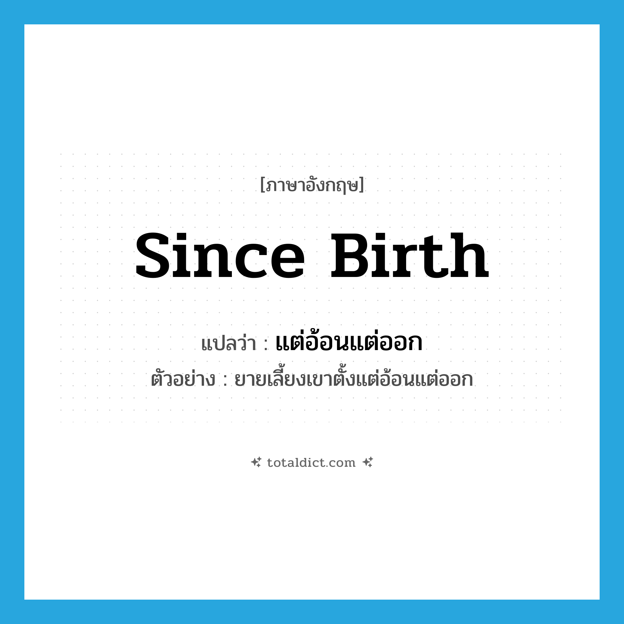 since birth แปลว่า?, คำศัพท์ภาษาอังกฤษ since birth แปลว่า แต่อ้อนแต่ออก ประเภท ADV ตัวอย่าง ยายเลี้ยงเขาตั้งแต่อ้อนแต่ออก หมวด ADV
