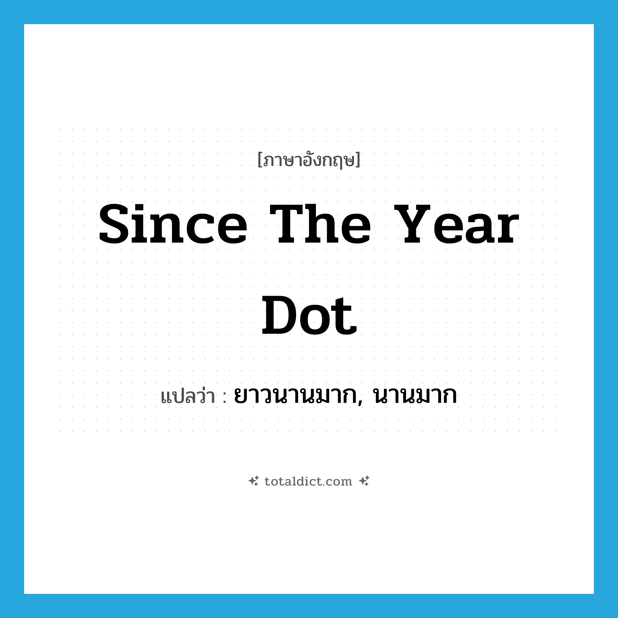 since the year dot แปลว่า?, คำศัพท์ภาษาอังกฤษ since the year dot แปลว่า ยาวนานมาก, นานมาก ประเภท IDM หมวด IDM