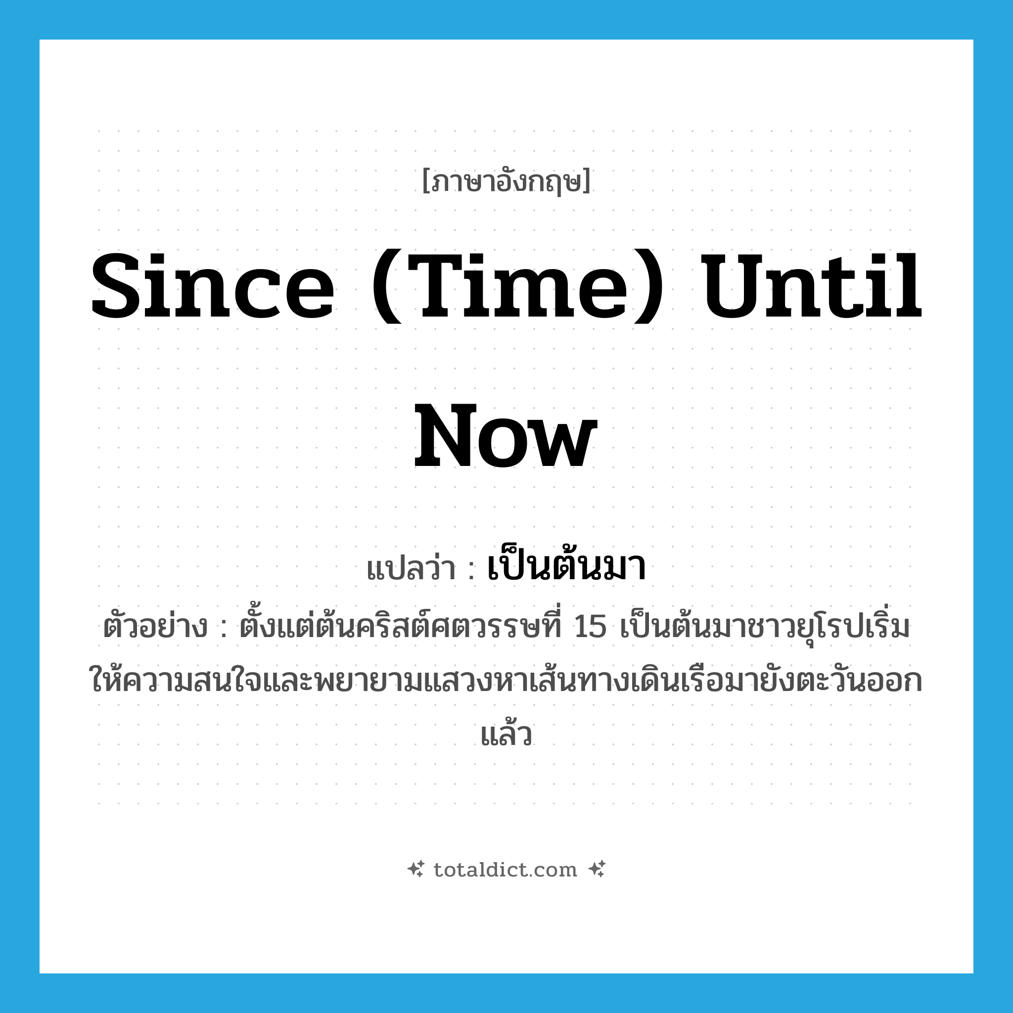 since (time) until now แปลว่า?, คำศัพท์ภาษาอังกฤษ since (time) until now แปลว่า เป็นต้นมา ประเภท ADV ตัวอย่าง ตั้งแต่ต้นคริสต์ศตวรรษที่ 15 เป็นต้นมาชาวยุโรปเริ่มให้ความสนใจและพยายามแสวงหาเส้นทางเดินเรือมายังตะวันออกแล้ว หมวด ADV