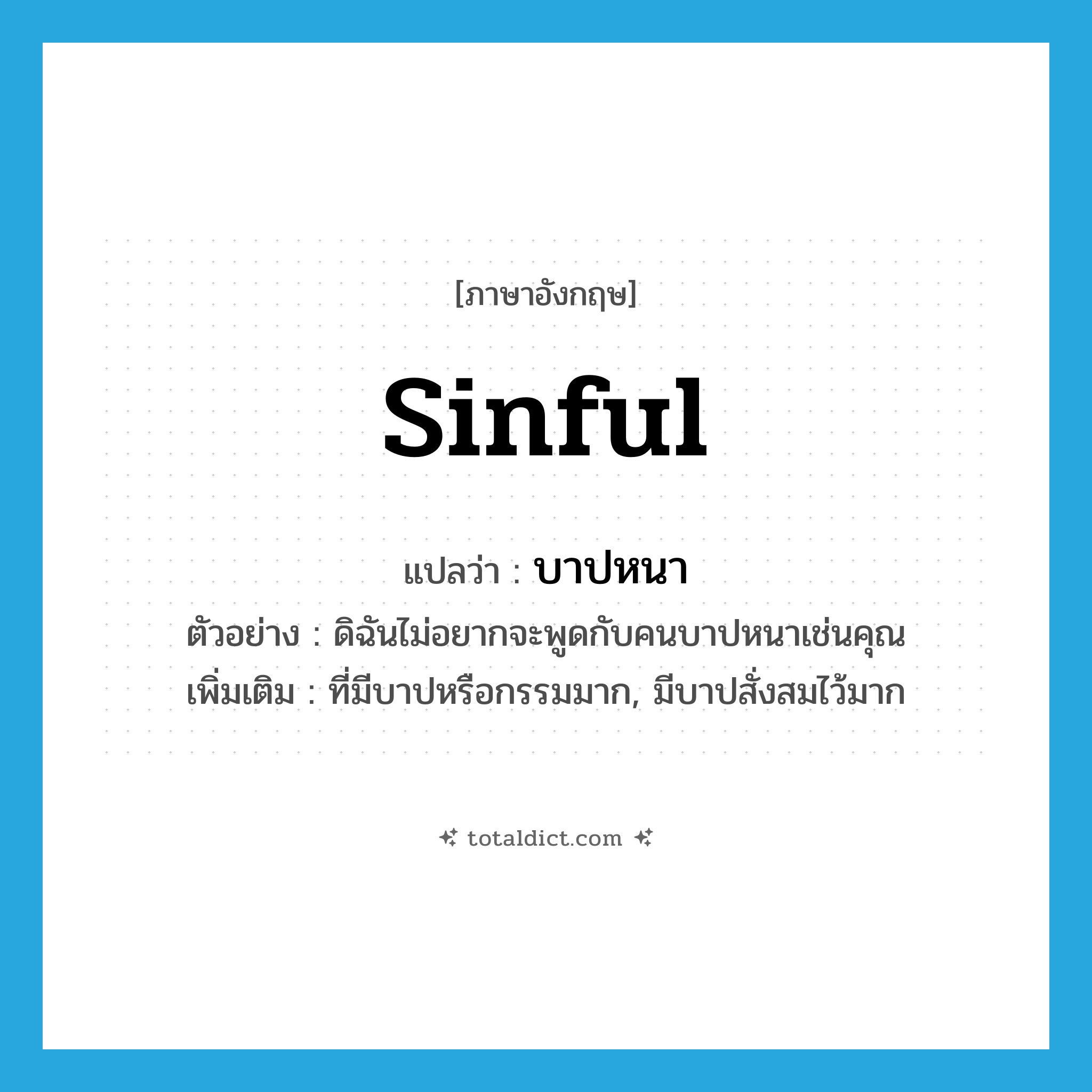 sinful แปลว่า?, คำศัพท์ภาษาอังกฤษ sinful แปลว่า บาปหนา ประเภท ADJ ตัวอย่าง ดิฉันไม่อยากจะพูดกับคนบาปหนาเช่นคุณ เพิ่มเติม ที่มีบาปหรือกรรมมาก, มีบาปสั่งสมไว้มาก หมวด ADJ