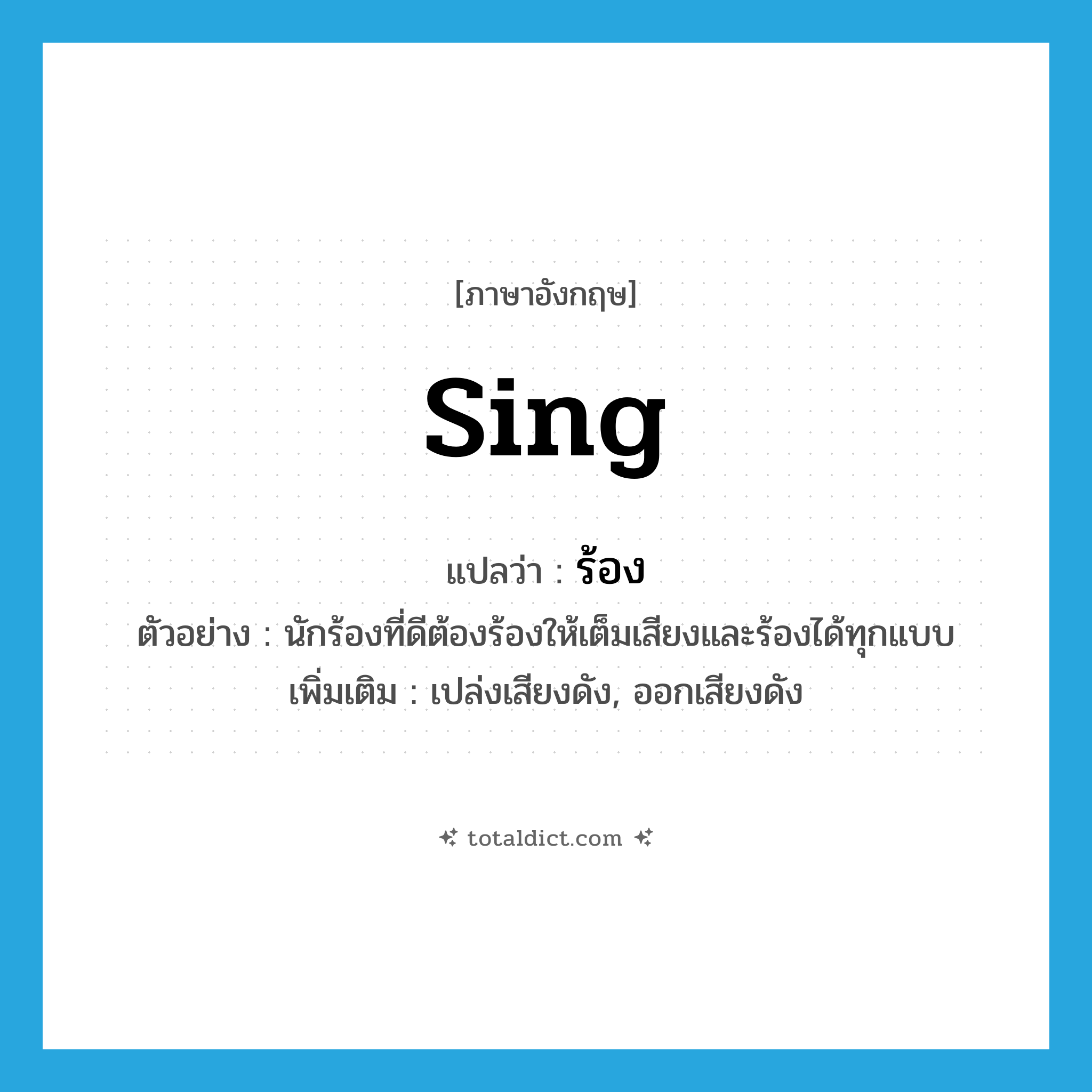ร้อง ภาษาอังกฤษ?, คำศัพท์ภาษาอังกฤษ ร้อง แปลว่า sing ประเภท V ตัวอย่าง นักร้องที่ดีต้องร้องให้เต็มเสียงและร้องได้ทุกแบบ เพิ่มเติม เปล่งเสียงดัง, ออกเสียงดัง หมวด V