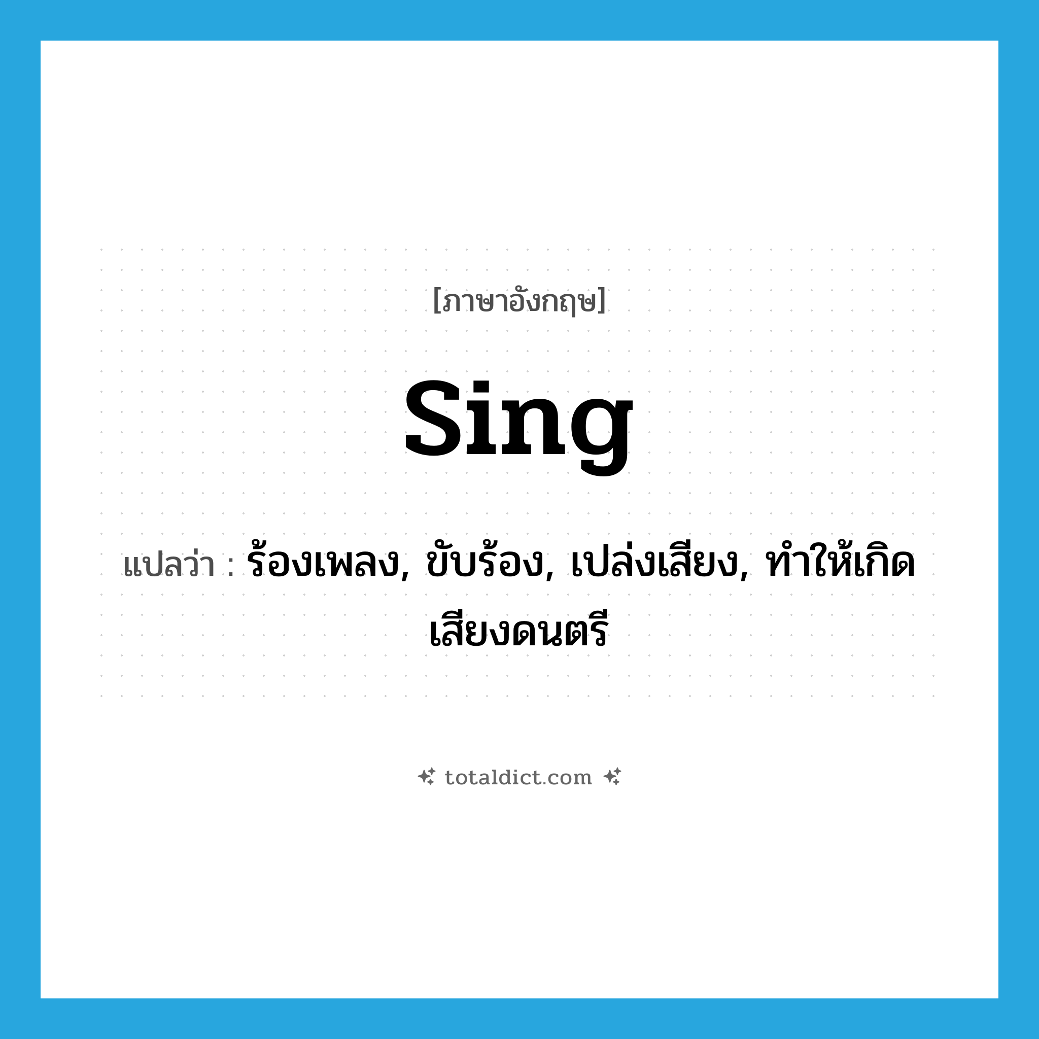 sing แปลว่า?, คำศัพท์ภาษาอังกฤษ sing แปลว่า ร้องเพลง, ขับร้อง, เปล่งเสียง, ทำให้เกิดเสียงดนตรี ประเภท VT หมวด VT