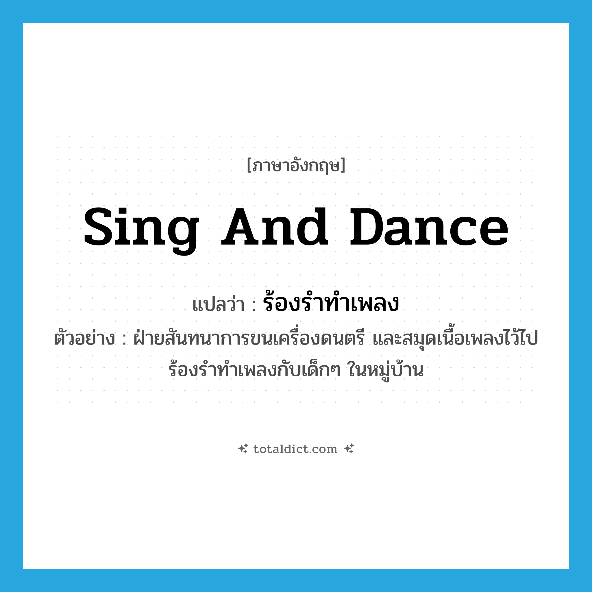 sing and dance แปลว่า?, คำศัพท์ภาษาอังกฤษ sing and dance แปลว่า ร้องรำทำเพลง ประเภท V ตัวอย่าง ฝ่ายสันทนาการขนเครื่องดนตรี และสมุดเนื้อเพลงไว้ไปร้องรำทำเพลงกับเด็กๆ ในหมู่บ้าน หมวด V