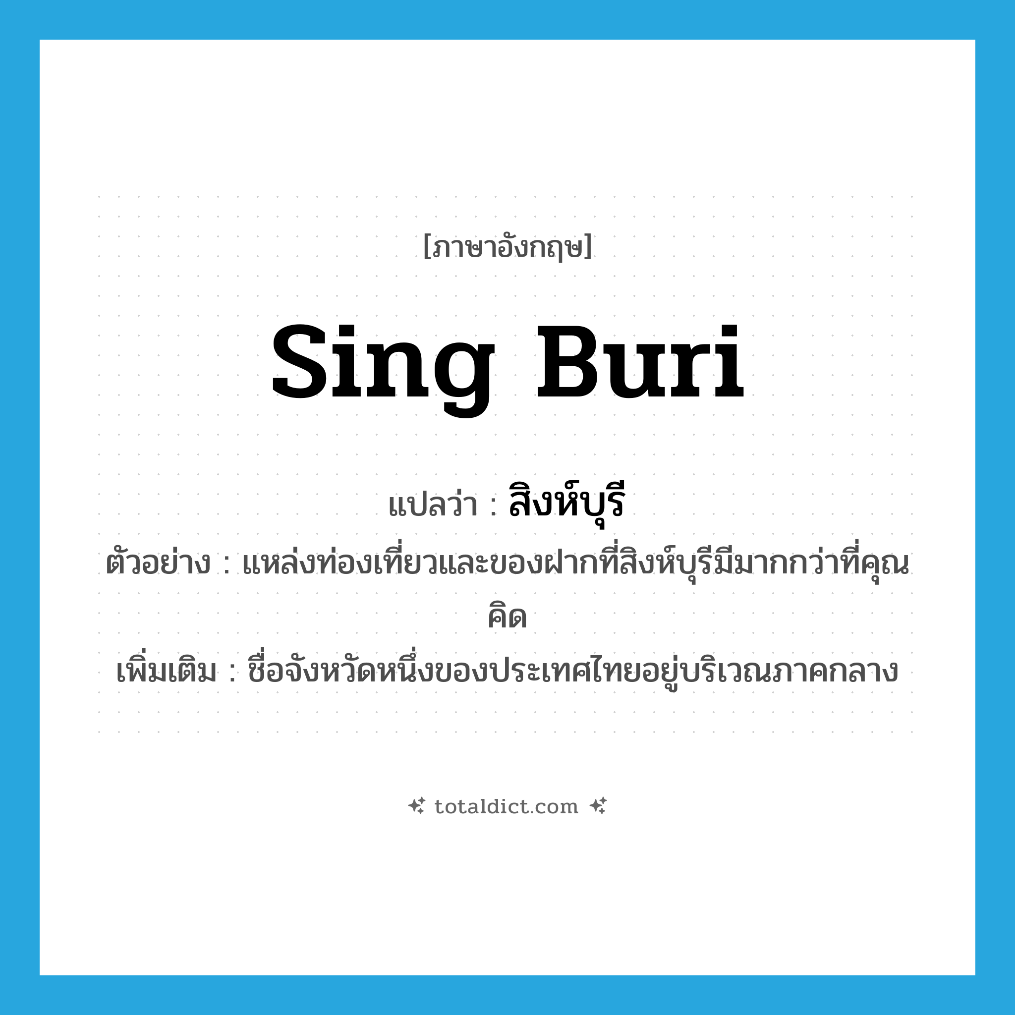 Sing Buri แปลว่า?, คำศัพท์ภาษาอังกฤษ Sing Buri แปลว่า สิงห์บุรี ประเภท N ตัวอย่าง แหล่งท่องเที่ยวและของฝากที่สิงห์บุรีมีมากกว่าที่คุณคิด เพิ่มเติม ชื่อจังหวัดหนึ่งของประเทศไทยอยู่บริเวณภาคกลาง หมวด N