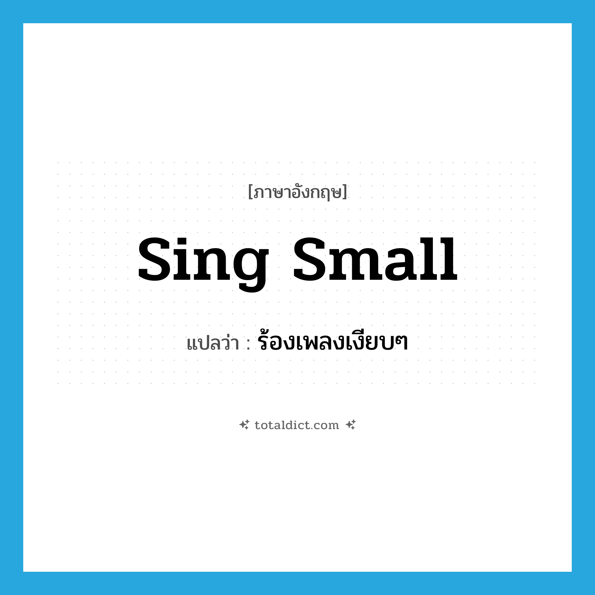 sing small แปลว่า?, คำศัพท์ภาษาอังกฤษ sing small แปลว่า ร้องเพลงเงียบๆ ประเภท IDM หมวด IDM