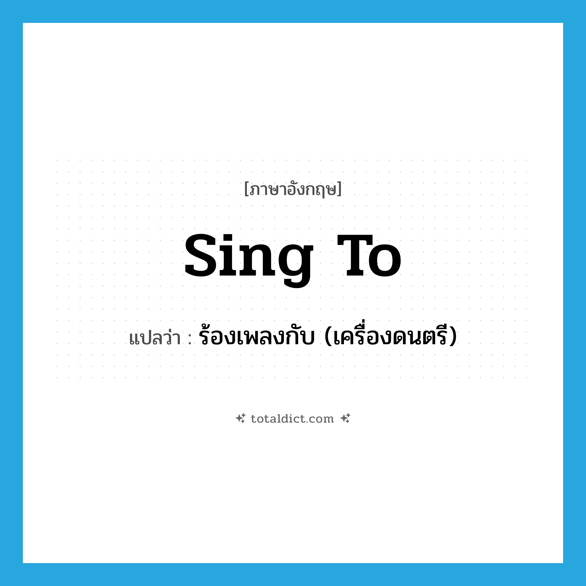 sing to แปลว่า?, คำศัพท์ภาษาอังกฤษ sing to แปลว่า ร้องเพลงกับ (เครื่องดนตรี) ประเภท PHRV หมวด PHRV