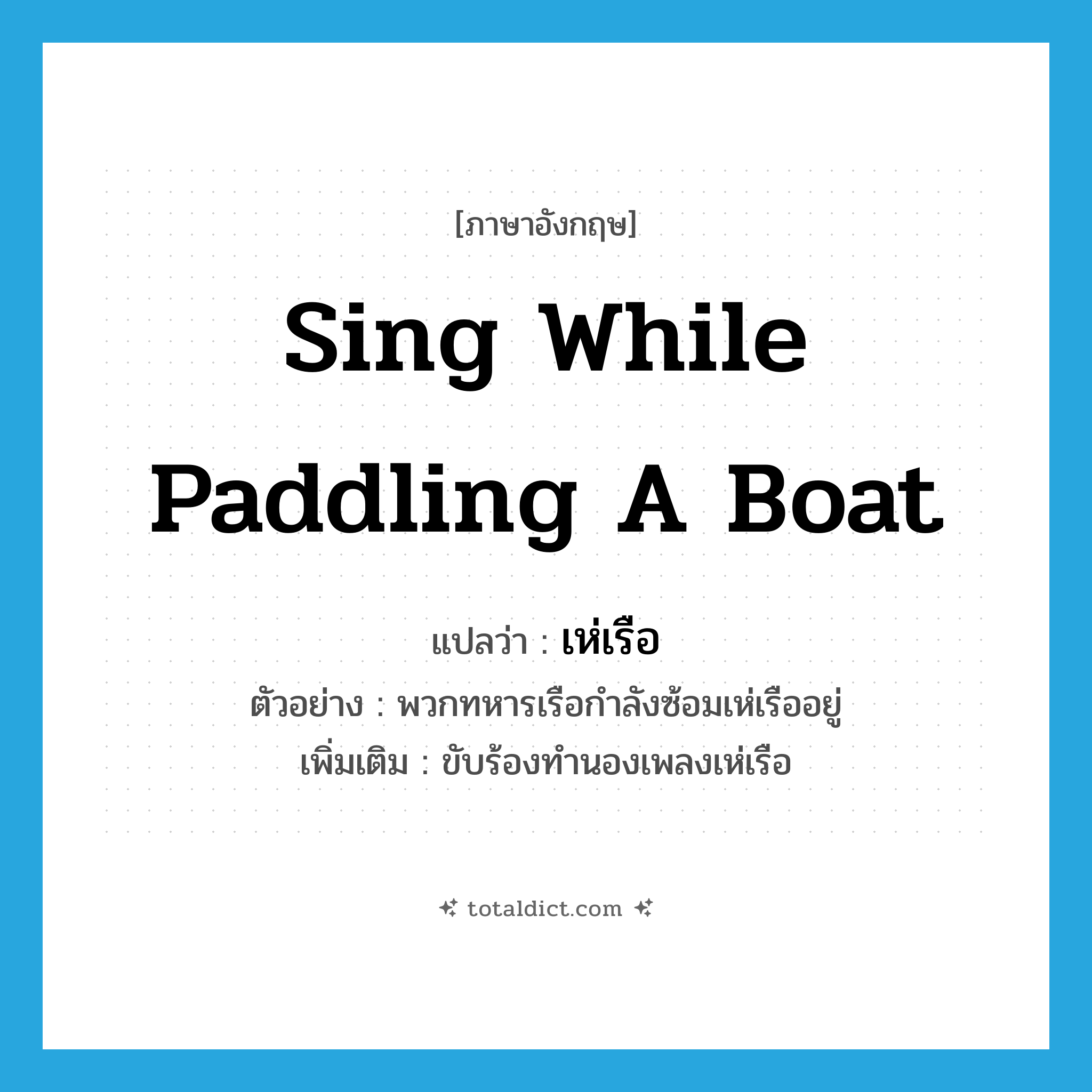 sing while paddling a boat แปลว่า?, คำศัพท์ภาษาอังกฤษ sing while paddling a boat แปลว่า เห่เรือ ประเภท V ตัวอย่าง พวกทหารเรือกำลังซ้อมเห่เรืออยู่ เพิ่มเติม ขับร้องทำนองเพลงเห่เรือ หมวด V