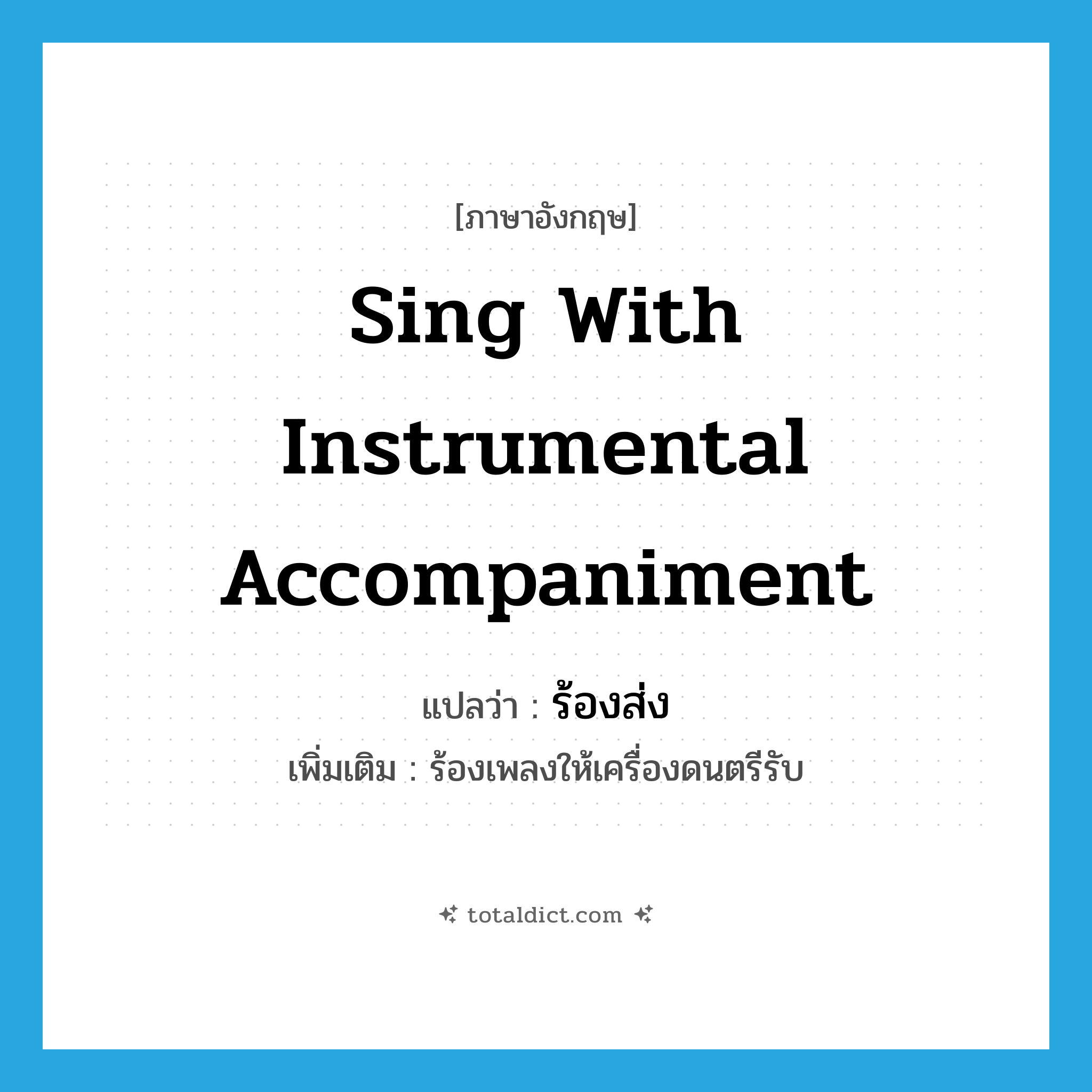 sing with instrumental accompaniment แปลว่า?, คำศัพท์ภาษาอังกฤษ sing with instrumental accompaniment แปลว่า ร้องส่ง ประเภท V เพิ่มเติม ร้องเพลงให้เครื่องดนตรีรับ หมวด V