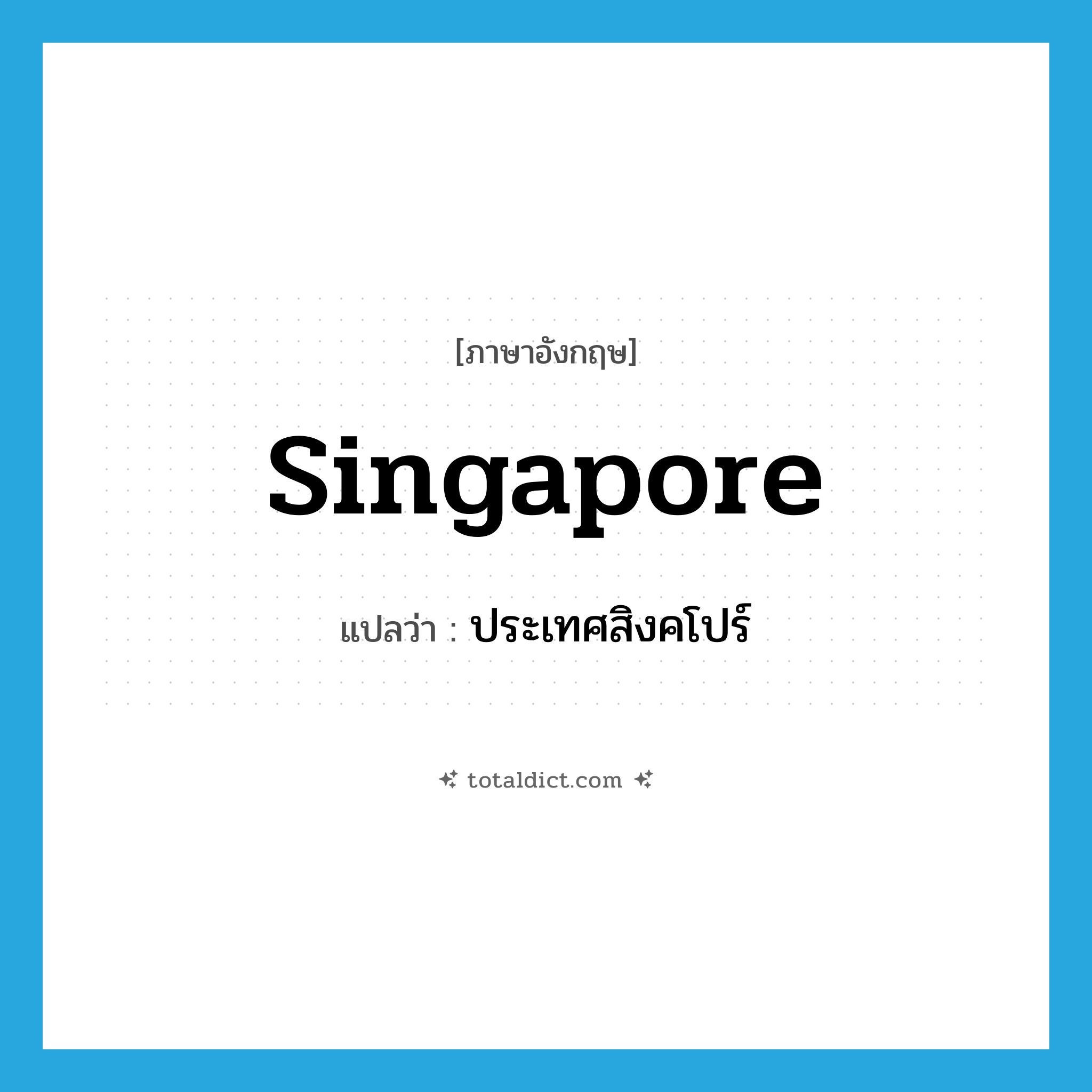Singapore แปลว่า?, คำศัพท์ภาษาอังกฤษ Singapore แปลว่า ประเทศสิงคโปร์ ประเภท N หมวด N