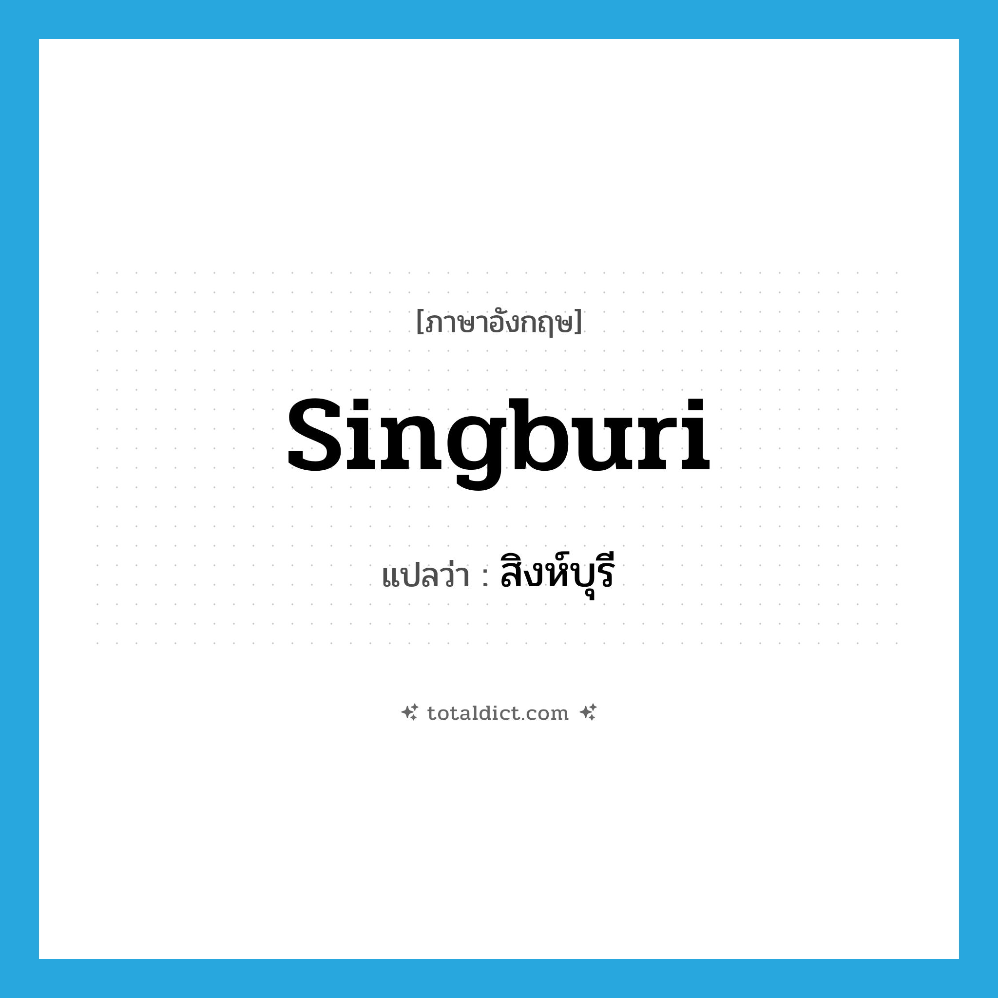 สิงห์บุรี ภาษาอังกฤษ?, คำศัพท์ภาษาอังกฤษ สิงห์บุรี แปลว่า Singburi ประเภท N หมวด N