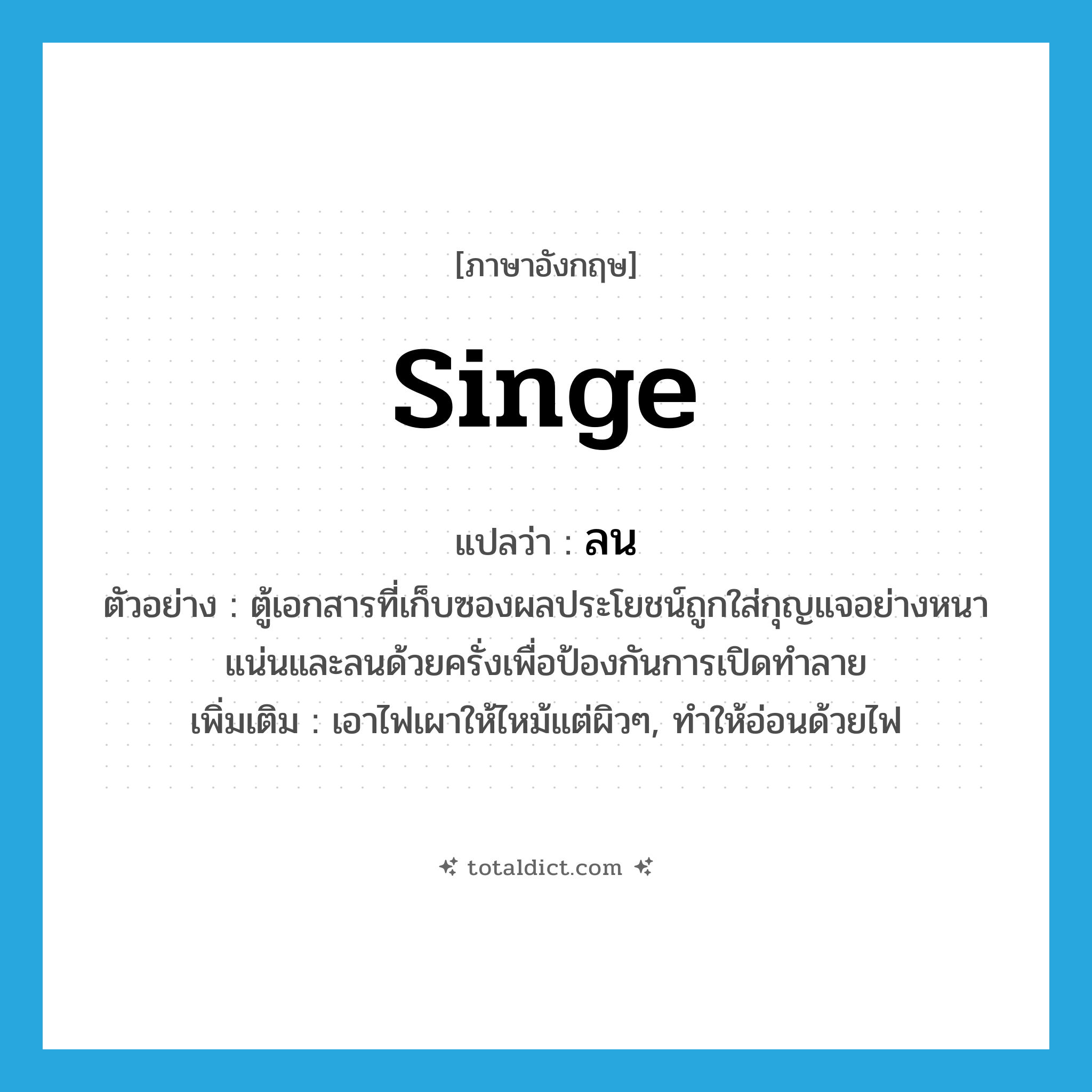singe แปลว่า?, คำศัพท์ภาษาอังกฤษ singe แปลว่า ลน ประเภท V ตัวอย่าง ตู้เอกสารที่เก็บซองผลประโยชน์ถูกใส่กุญแจอย่างหนาแน่นและลนด้วยครั่งเพื่อป้องกันการเปิดทำลาย เพิ่มเติม เอาไฟเผาให้ไหม้แต่ผิวๆ, ทำให้อ่อนด้วยไฟ หมวด V