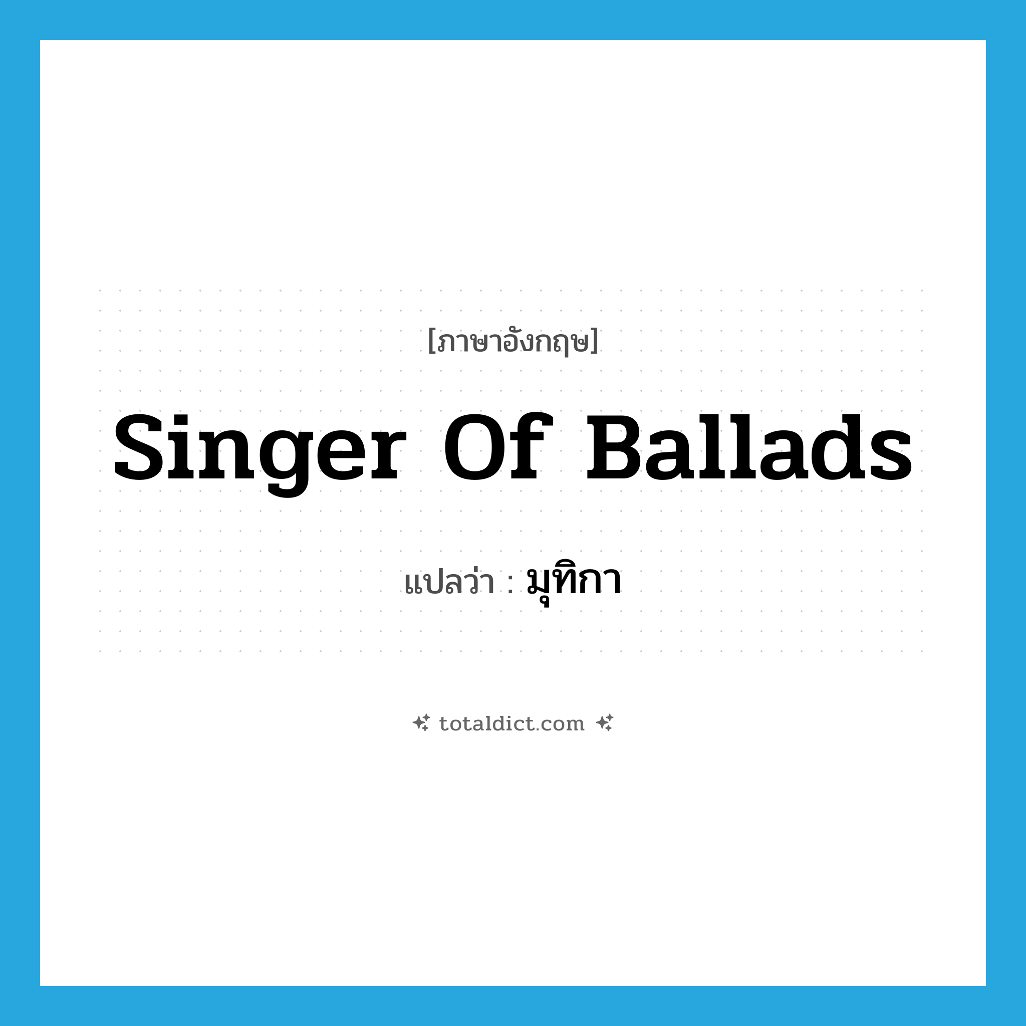 singer of ballads แปลว่า?, คำศัพท์ภาษาอังกฤษ singer of ballads แปลว่า มุทิกา ประเภท N หมวด N