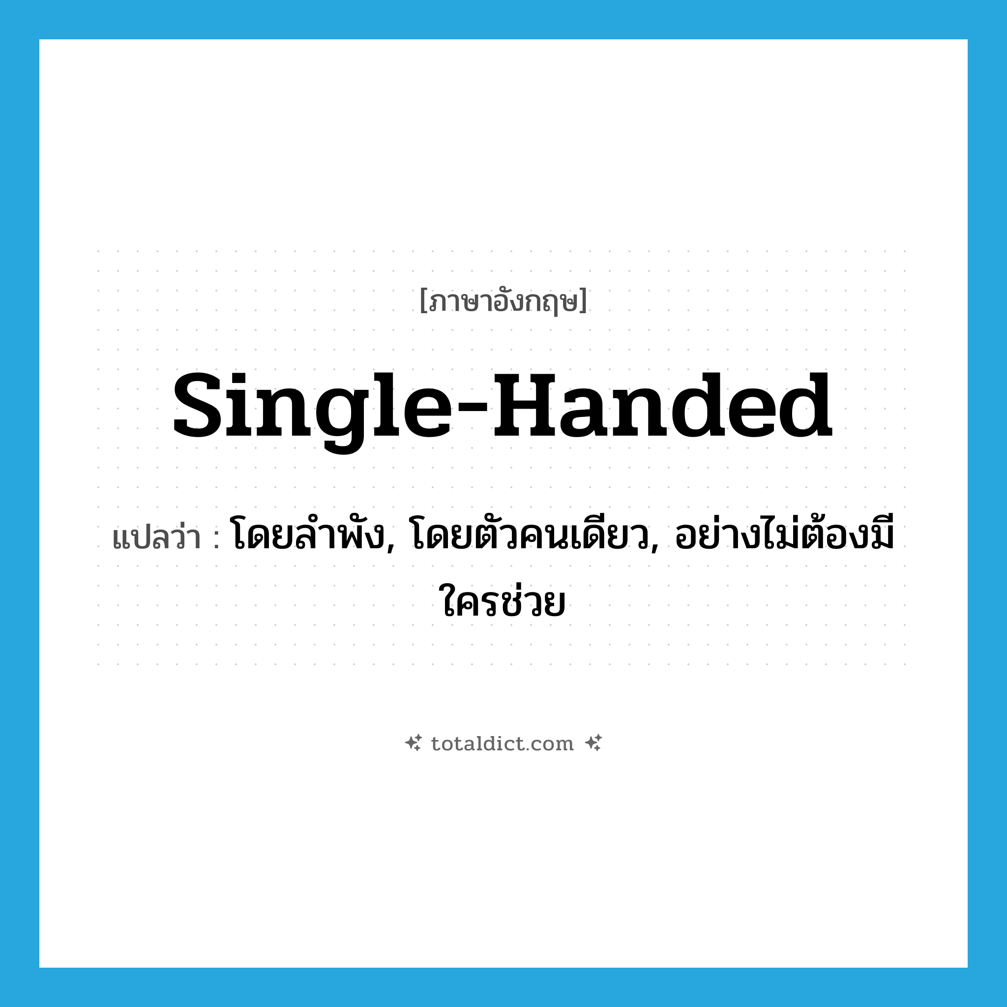 single-handed แปลว่า?, คำศัพท์ภาษาอังกฤษ single-handed แปลว่า โดยลำพัง, โดยตัวคนเดียว, อย่างไม่ต้องมีใครช่วย ประเภท ADV หมวด ADV
