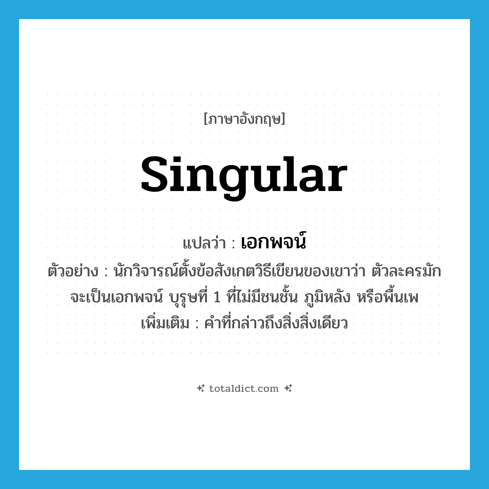 singular แปลว่า?, คำศัพท์ภาษาอังกฤษ singular แปลว่า เอกพจน์ ประเภท N ตัวอย่าง นักวิจารณ์ตั้งข้อสังเกตวิธีเขียนของเขาว่า ตัวละครมักจะเป็นเอกพจน์ บุรุษที่ 1 ที่ไม่มีชนชั้น ภูมิหลัง หรือพื้นเพ เพิ่มเติม คำที่กล่าวถึงสิ่งสิ่งเดียว หมวด N