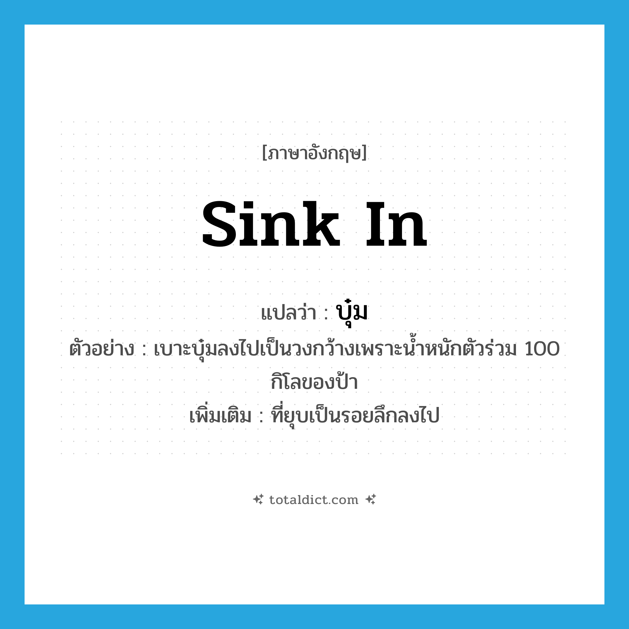 บุ๋ม ภาษาอังกฤษ?, คำศัพท์ภาษาอังกฤษ บุ๋ม แปลว่า sink in ประเภท V ตัวอย่าง เบาะบุ๋มลงไปเป็นวงกว้างเพราะน้ำหนักตัวร่วม 100 กิโลของป้า เพิ่มเติม ที่ยุบเป็นรอยลึกลงไป หมวด V