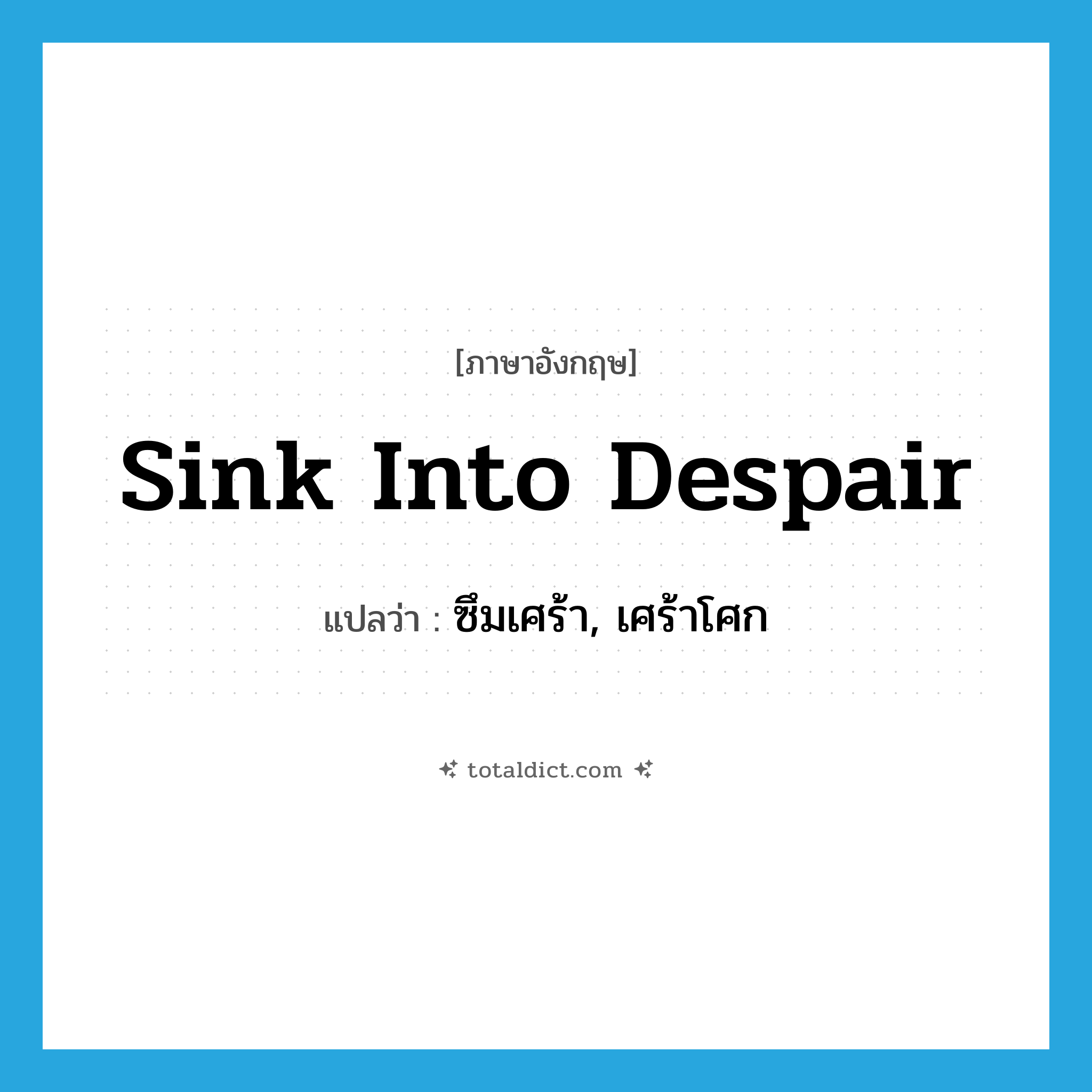 sink into despair แปลว่า?, คำศัพท์ภาษาอังกฤษ sink into despair แปลว่า ซึมเศร้า, เศร้าโศก ประเภท IDM หมวด IDM
