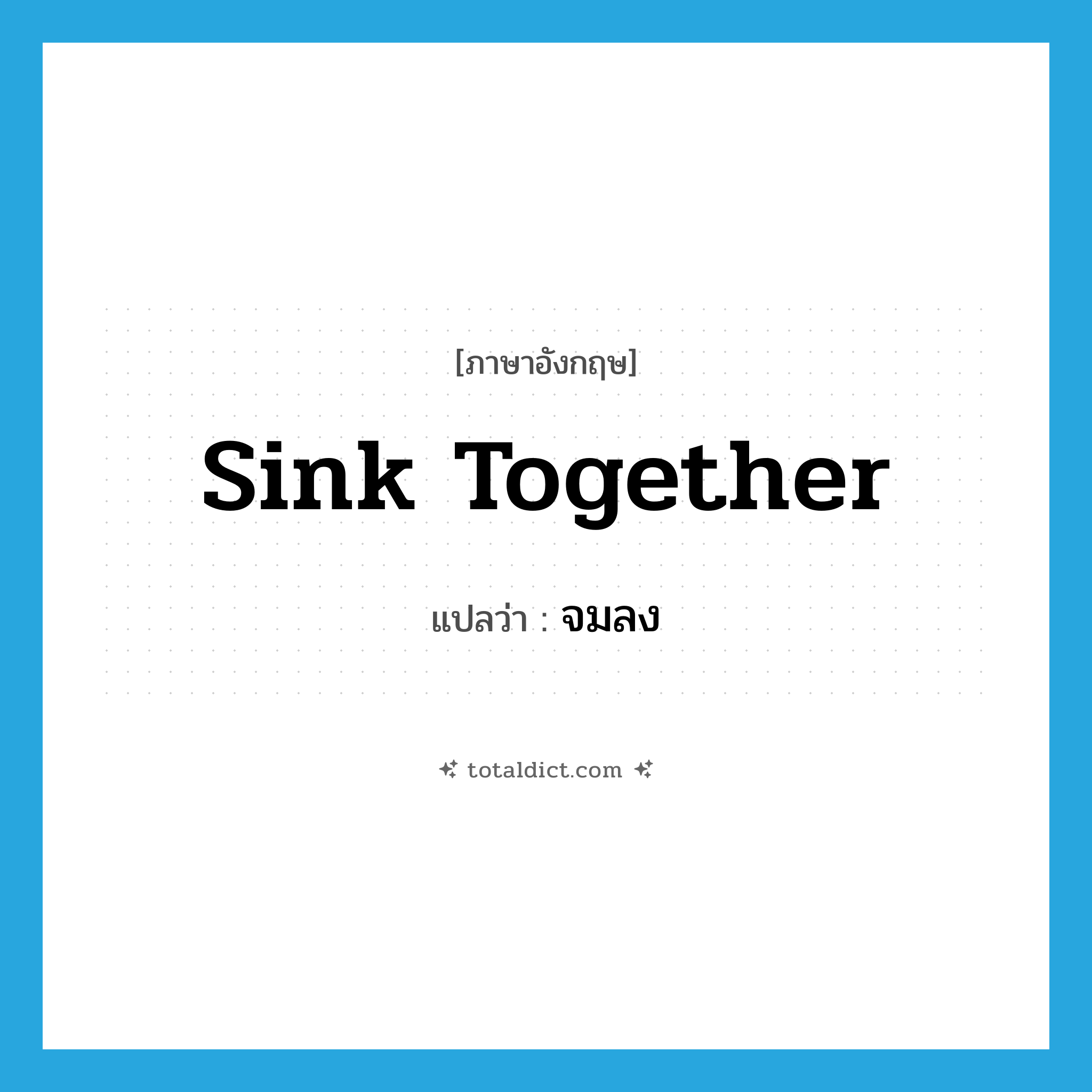 จมลง ภาษาอังกฤษ?, คำศัพท์ภาษาอังกฤษ จมลง แปลว่า sink together ประเภท PHRV หมวด PHRV