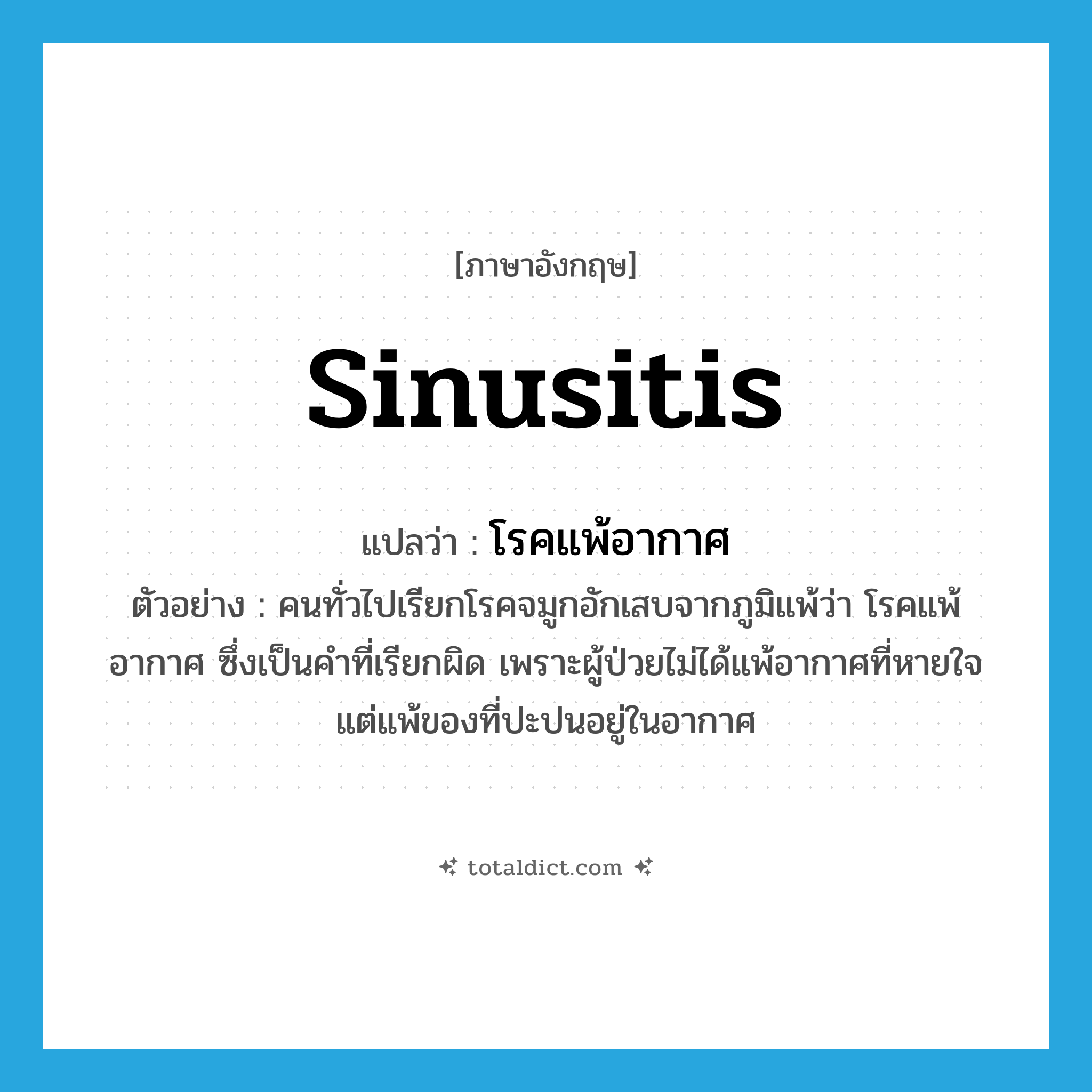 sinusitis แปลว่า?, คำศัพท์ภาษาอังกฤษ sinusitis แปลว่า โรคแพ้อากาศ ประเภท N ตัวอย่าง คนทั่วไปเรียกโรคจมูกอักเสบจากภูมิแพ้ว่า โรคแพ้อากาศ ซึ่งเป็นคำที่เรียกผิด เพราะผู้ป่วยไม่ได้แพ้อากาศที่หายใจ แต่แพ้ของที่ปะปนอยู่ในอากาศ หมวด N