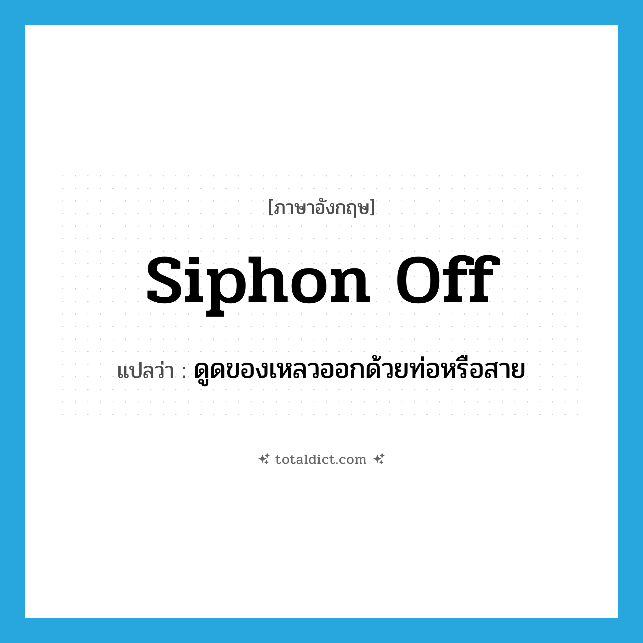siphon off แปลว่า?, คำศัพท์ภาษาอังกฤษ siphon off แปลว่า ดูดของเหลวออกด้วยท่อหรือสาย ประเภท PHRV หมวด PHRV