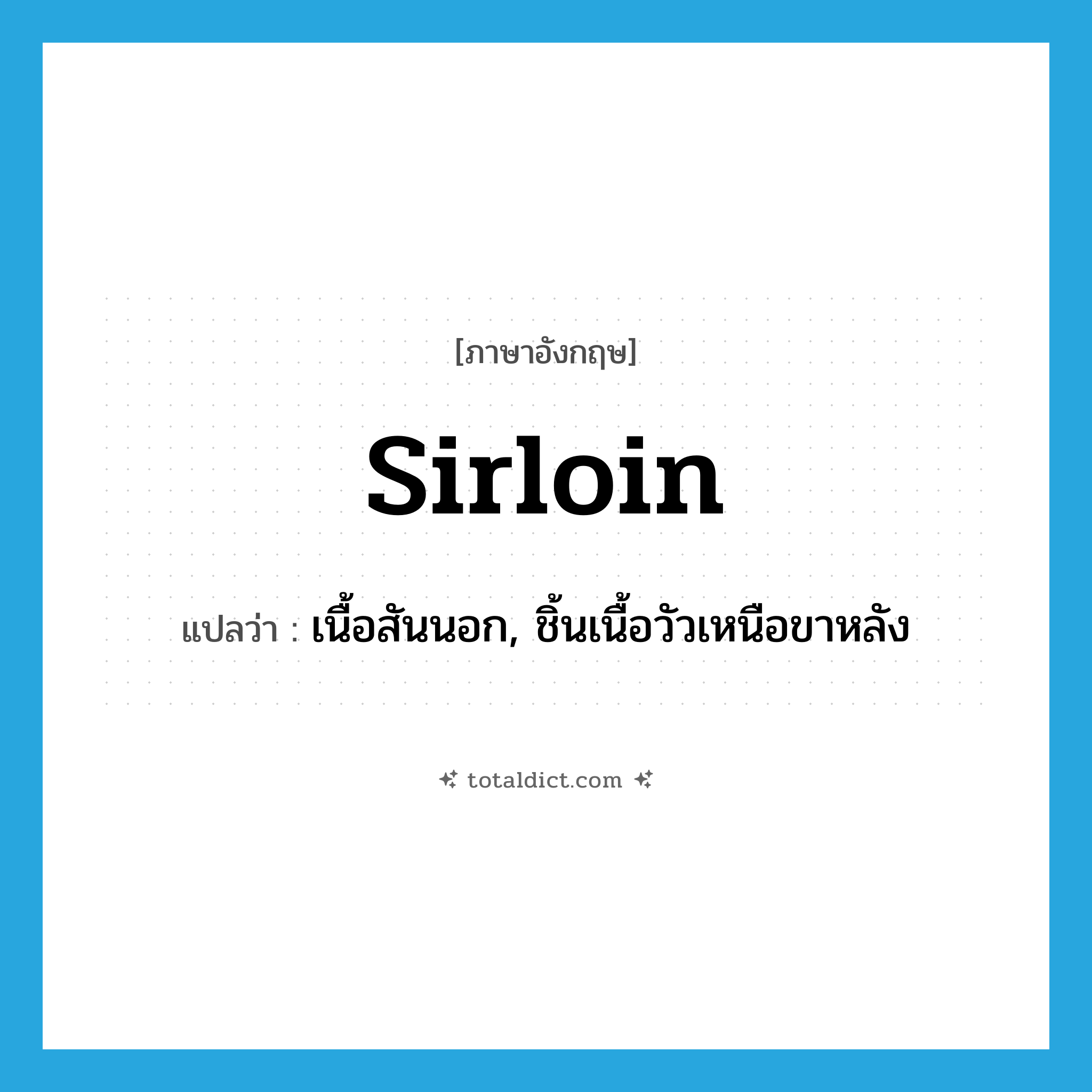 sirloin แปลว่า?, คำศัพท์ภาษาอังกฤษ sirloin แปลว่า เนื้อสันนอก, ชิ้นเนื้อวัวเหนือขาหลัง ประเภท N หมวด N