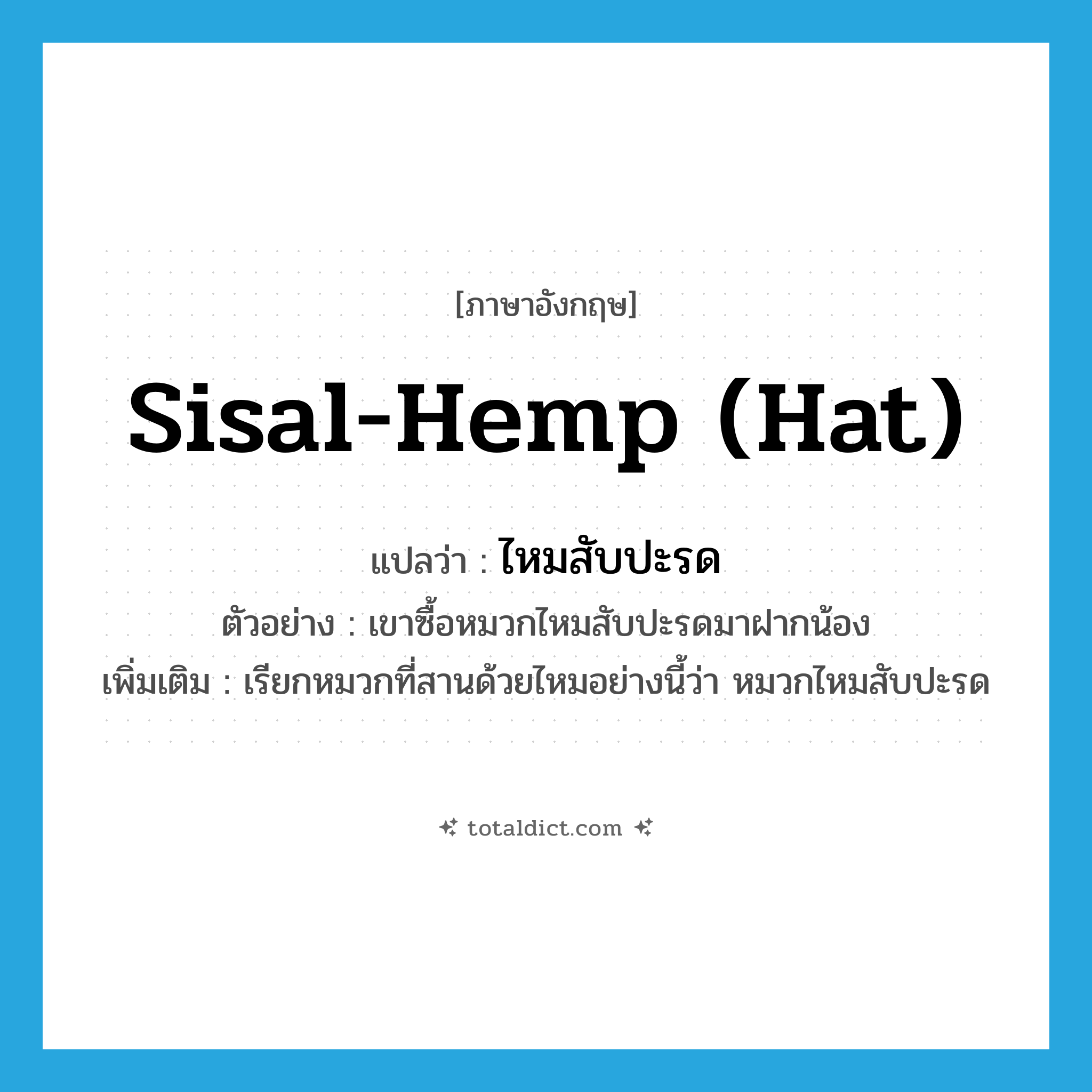 sisal-hemp (hat) แปลว่า?, คำศัพท์ภาษาอังกฤษ sisal-hemp (hat) แปลว่า ไหมสับปะรด ประเภท N ตัวอย่าง เขาซื้อหมวกไหมสับปะรดมาฝากน้อง เพิ่มเติม เรียกหมวกที่สานด้วยไหมอย่างนี้ว่า หมวกไหมสับปะรด หมวด N