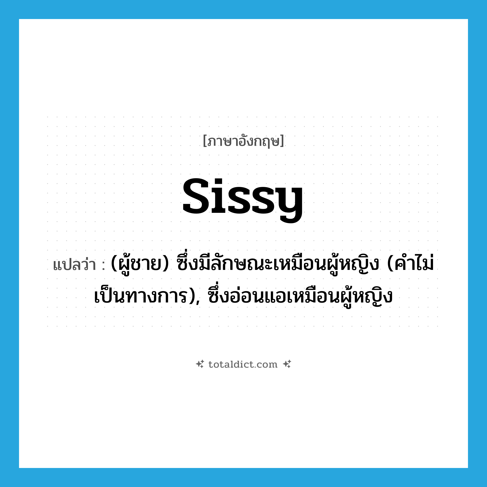 sissy แปลว่า?, คำศัพท์ภาษาอังกฤษ sissy แปลว่า (ผู้ชาย) ซึ่งมีลักษณะเหมือนผู้หญิง (คำไม่เป็นทางการ), ซึ่งอ่อนแอเหมือนผู้หญิง ประเภท ADJ หมวด ADJ