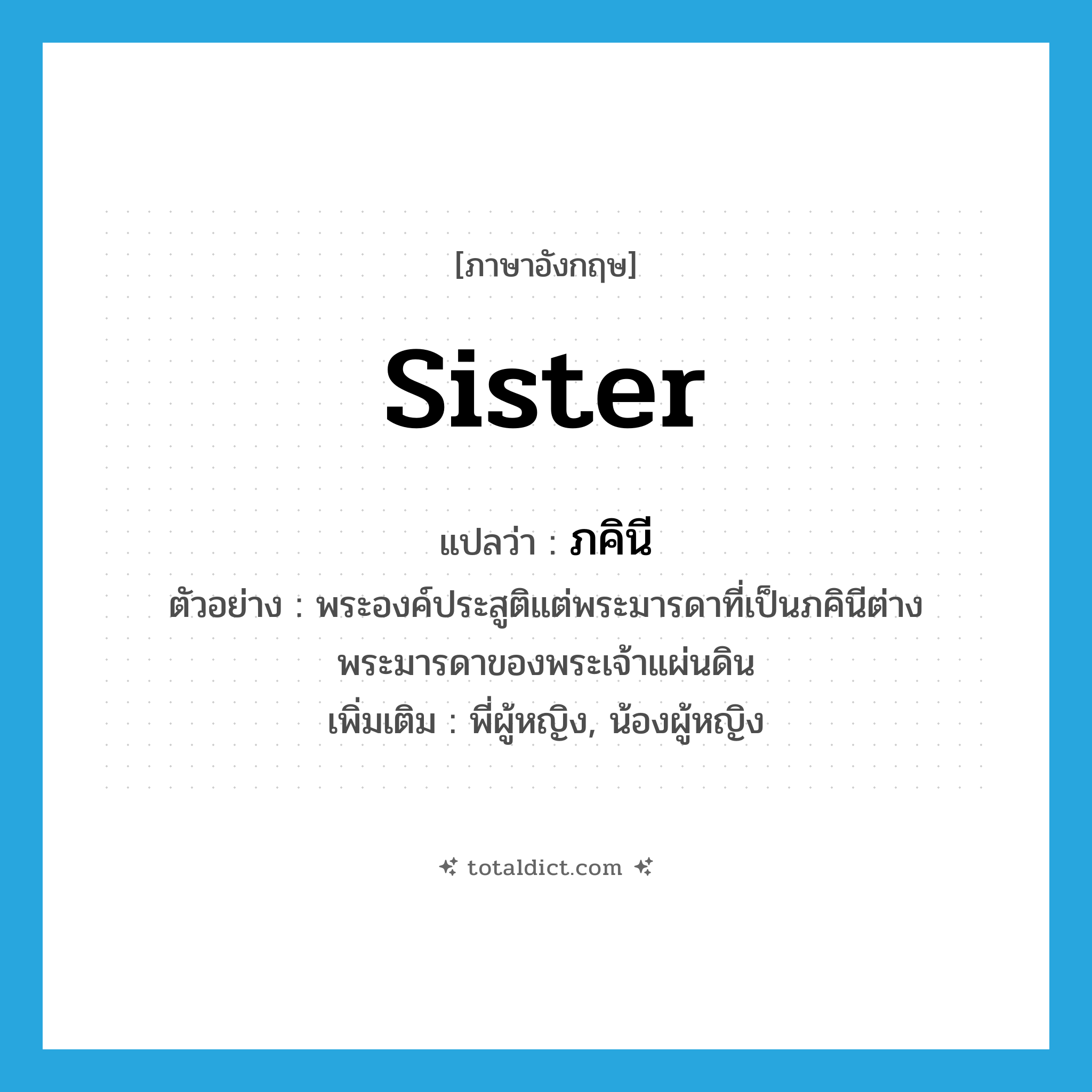 sister แปลว่า?, คำศัพท์ภาษาอังกฤษ sister แปลว่า ภคินี ประเภท N ตัวอย่าง พระองค์ประสูติแต่พระมารดาที่เป็นภคินีต่างพระมารดาของพระเจ้าแผ่นดิน เพิ่มเติม พี่ผู้หญิง, น้องผู้หญิง หมวด N