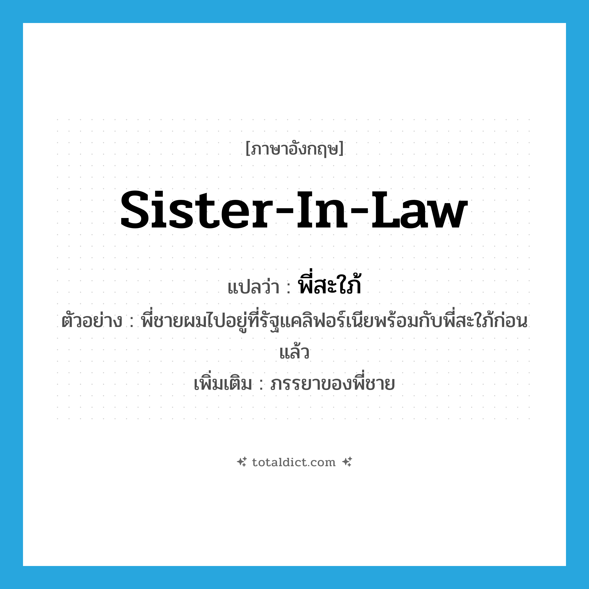 sister-in-law แปลว่า?, คำศัพท์ภาษาอังกฤษ sister-in-law แปลว่า พี่สะใภ้ ประเภท N ตัวอย่าง พี่ชายผมไปอยู่ที่รัฐแคลิฟอร์เนียพร้อมกับพี่สะใภ้ก่อนแล้ว เพิ่มเติม ภรรยาของพี่ชาย หมวด N