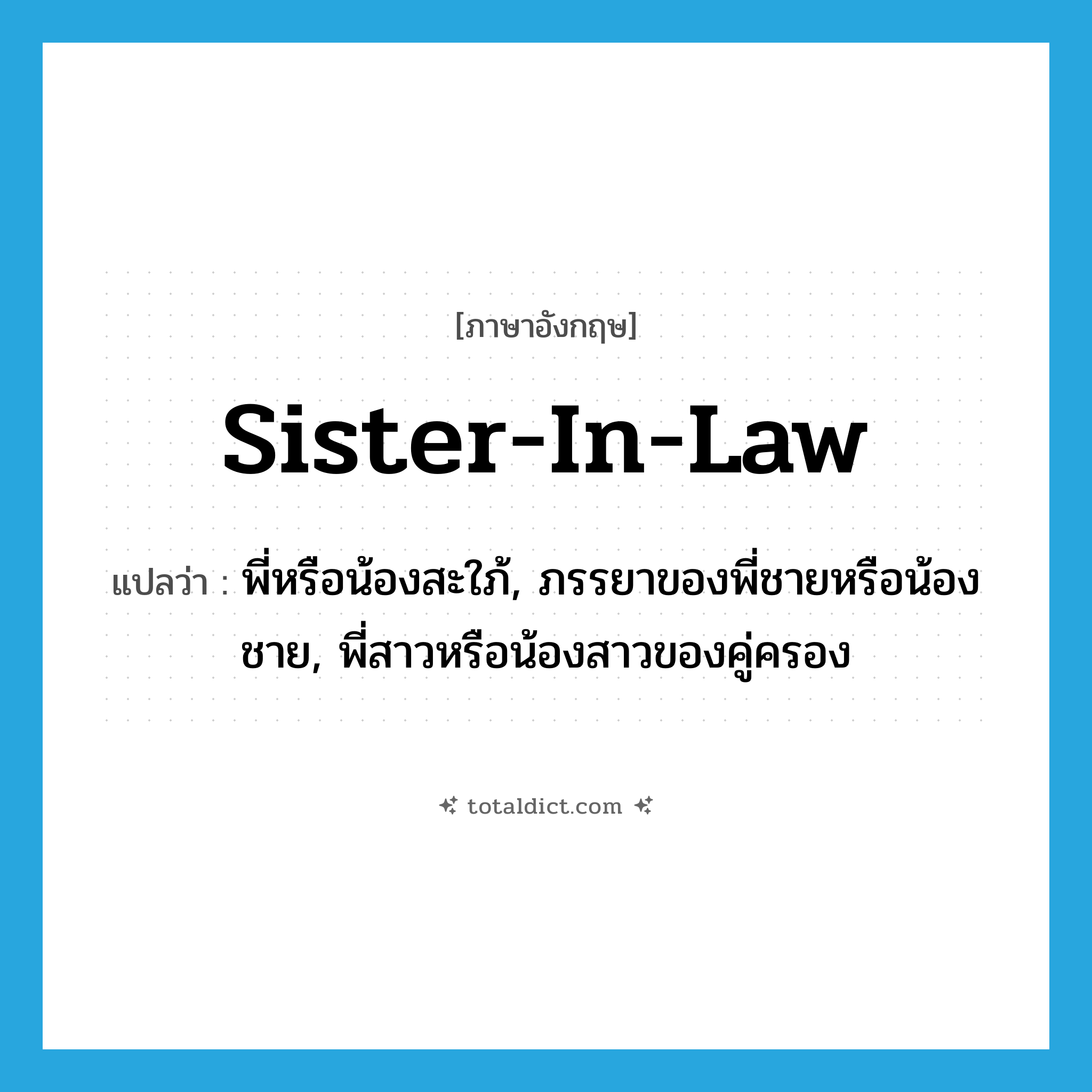 sister-in-law แปลว่า?, คำศัพท์ภาษาอังกฤษ sister-in-law แปลว่า พี่หรือน้องสะใภ้, ภรรยาของพี่ชายหรือน้องชาย, พี่สาวหรือน้องสาวของคู่ครอง ประเภท N หมวด N