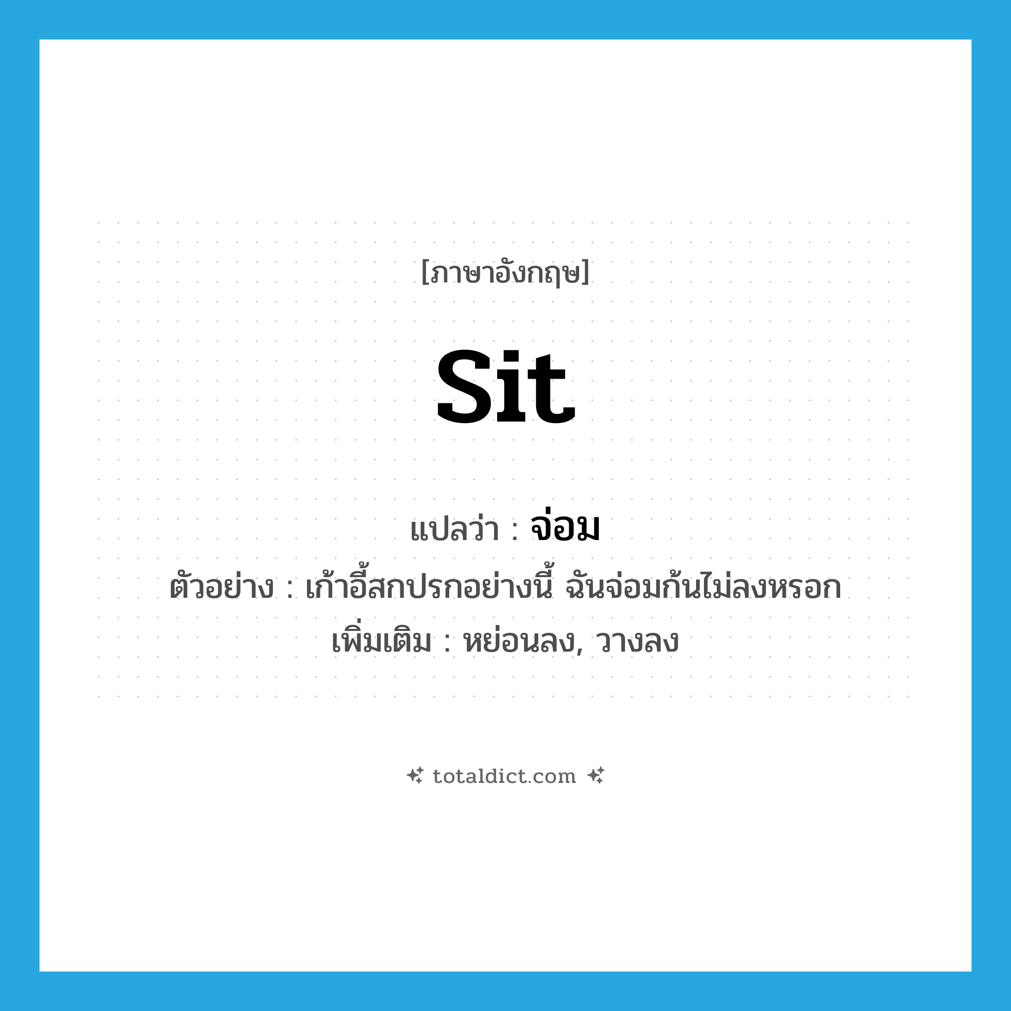 sit แปลว่า?, คำศัพท์ภาษาอังกฤษ sit แปลว่า จ่อม ประเภท V ตัวอย่าง เก้าอี้สกปรกอย่างนี้ ฉันจ่อมก้นไม่ลงหรอก เพิ่มเติม หย่อนลง, วางลง หมวด V