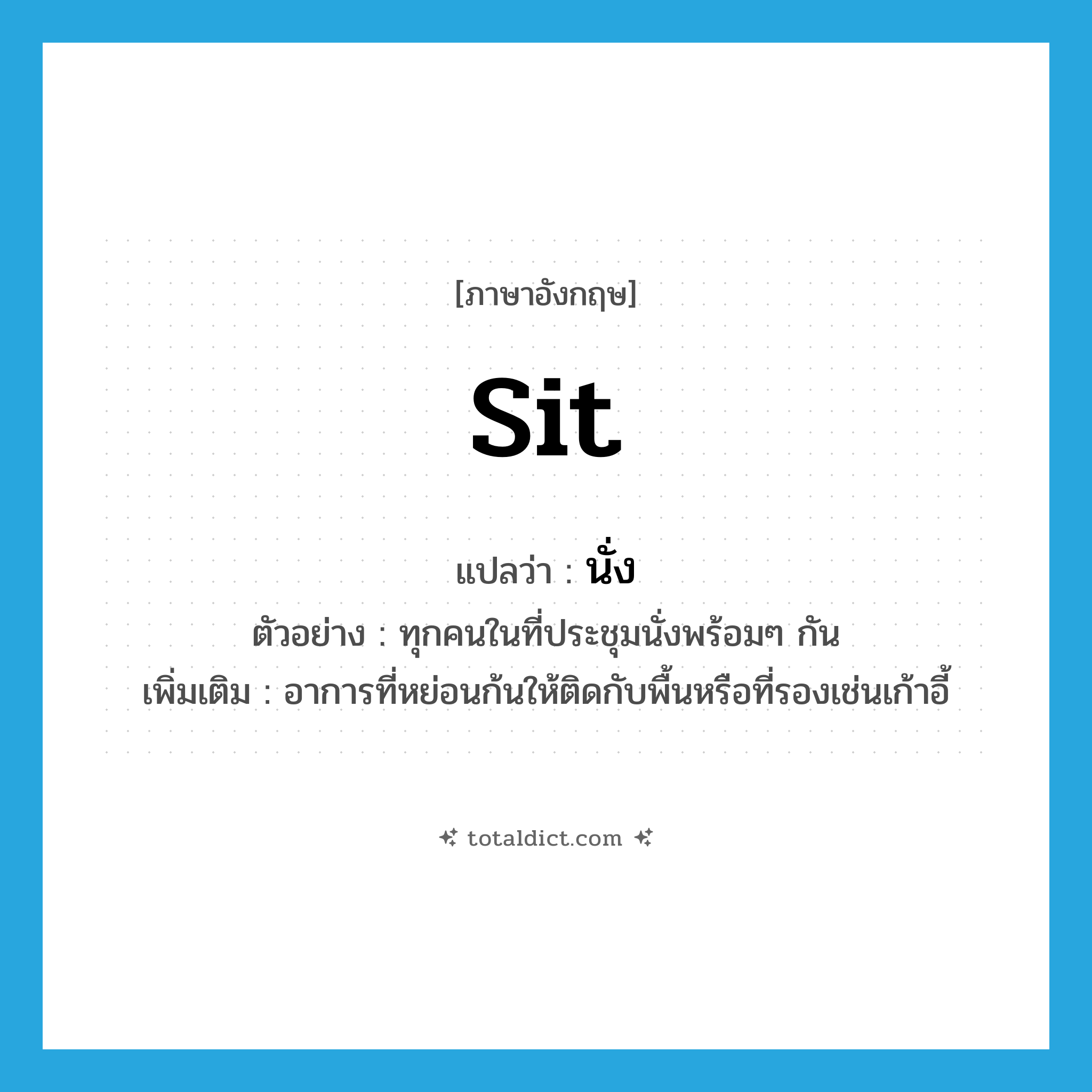 sit แปลว่า?, คำศัพท์ภาษาอังกฤษ sit แปลว่า นั่ง ประเภท V ตัวอย่าง ทุกคนในที่ประชุมนั่งพร้อมๆ กัน เพิ่มเติม อาการที่หย่อนก้นให้ติดกับพื้นหรือที่รองเช่นเก้าอี้ หมวด V