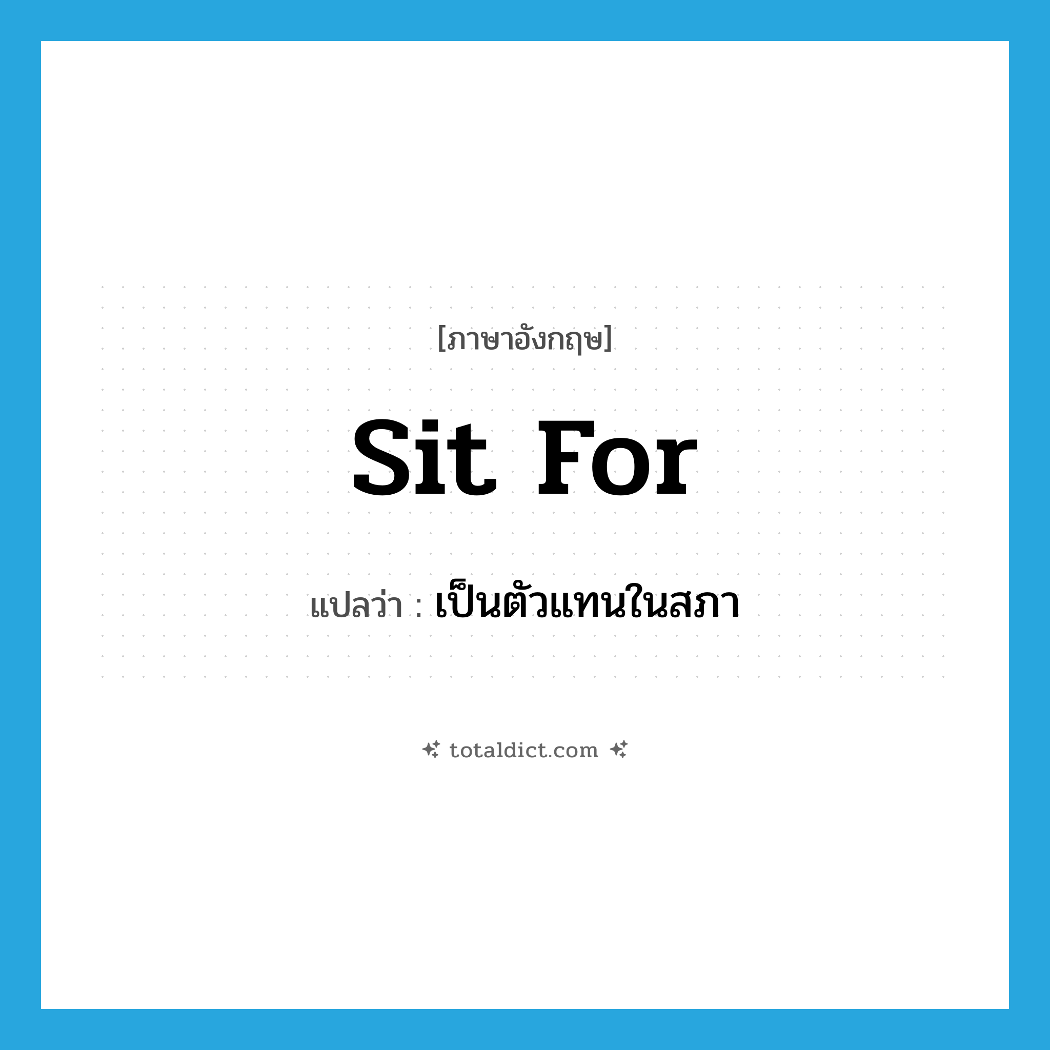 sit for แปลว่า?, คำศัพท์ภาษาอังกฤษ sit for แปลว่า เป็นตัวแทนในสภา ประเภท PHRV หมวด PHRV