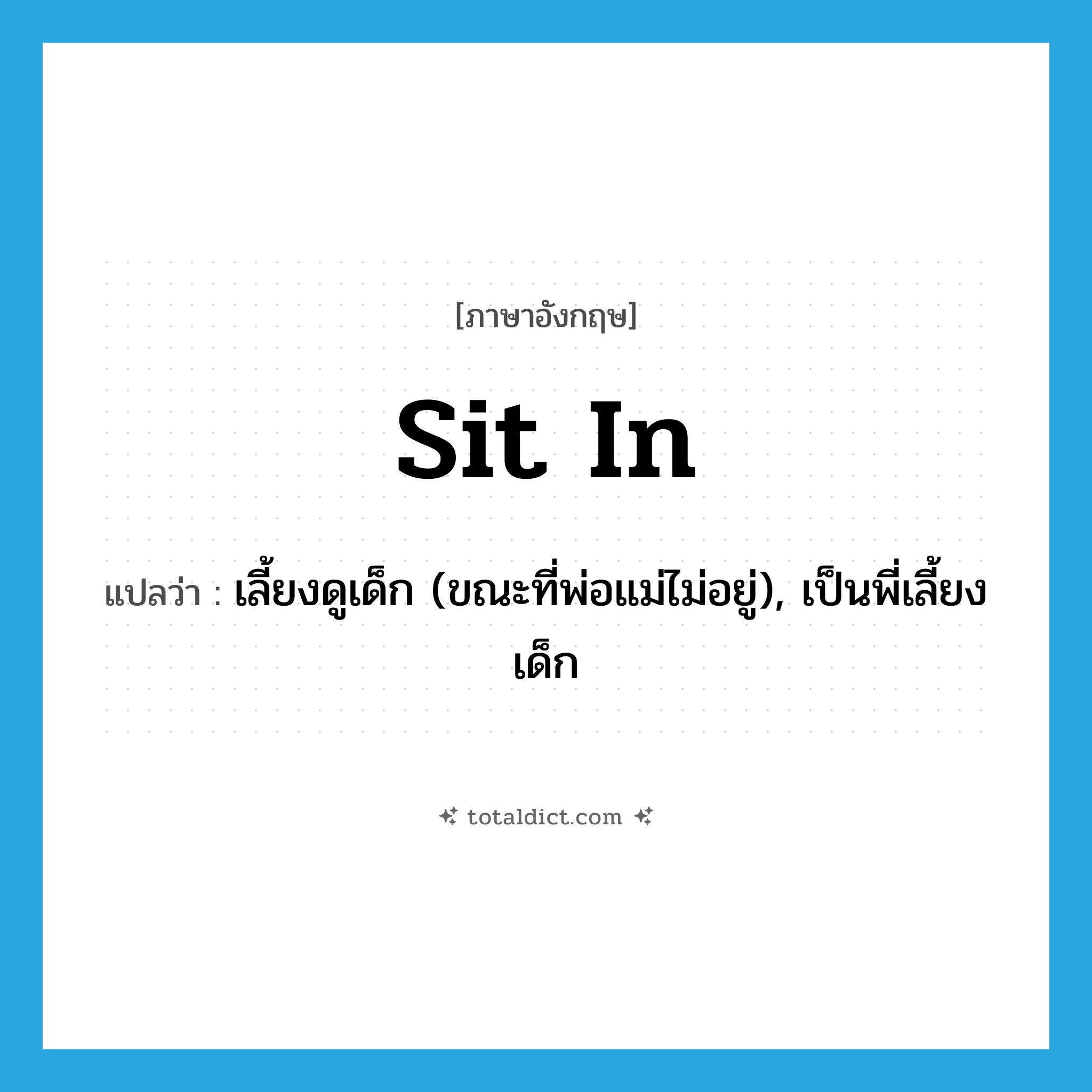 sit in แปลว่า?, คำศัพท์ภาษาอังกฤษ sit in แปลว่า เลี้ยงดูเด็ก (ขณะที่พ่อแม่ไม่อยู่), เป็นพี่เลี้ยงเด็ก ประเภท PHRV หมวด PHRV