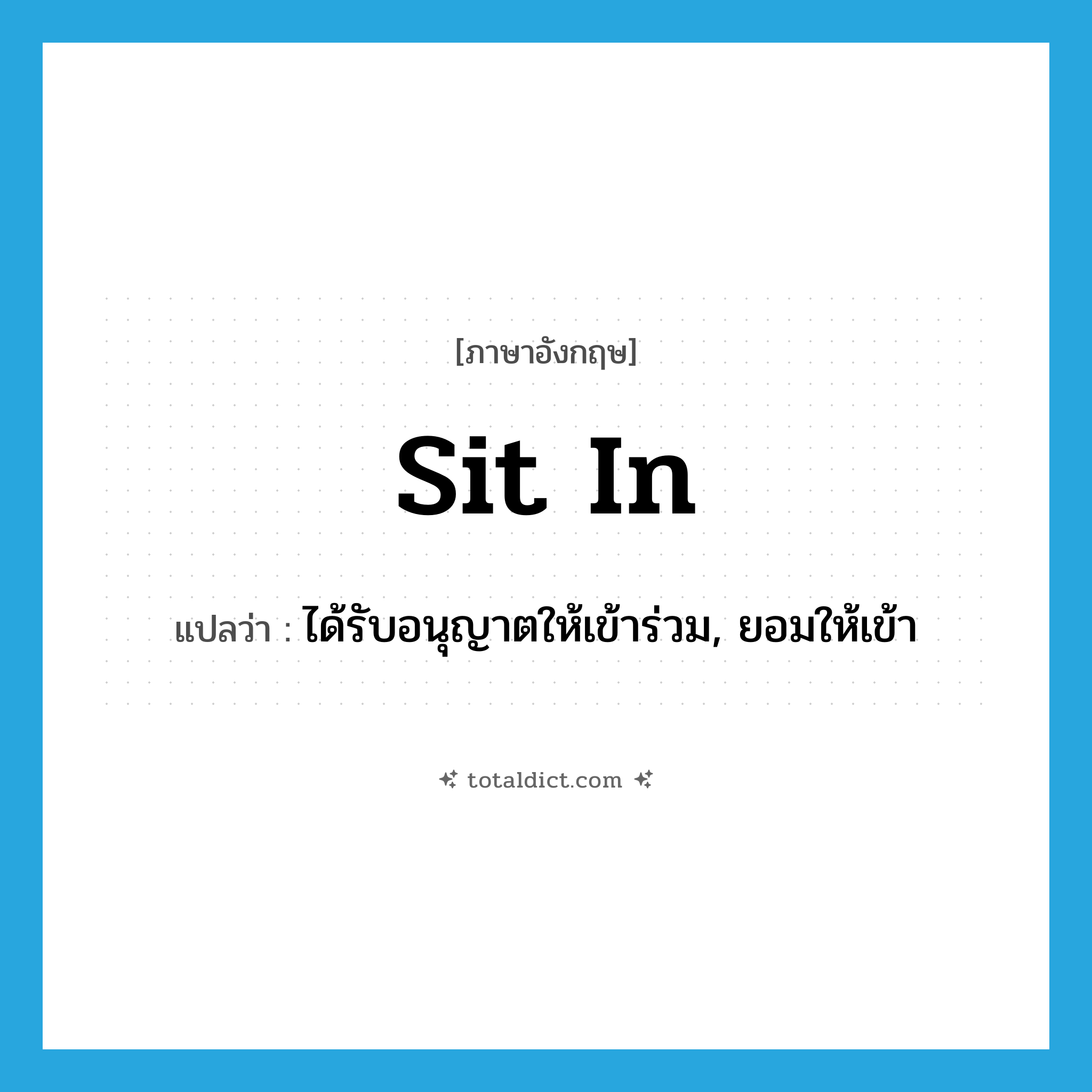 sit in แปลว่า?, คำศัพท์ภาษาอังกฤษ sit in แปลว่า ได้รับอนุญาตให้เข้าร่วม, ยอมให้เข้า ประเภท PHRV หมวด PHRV