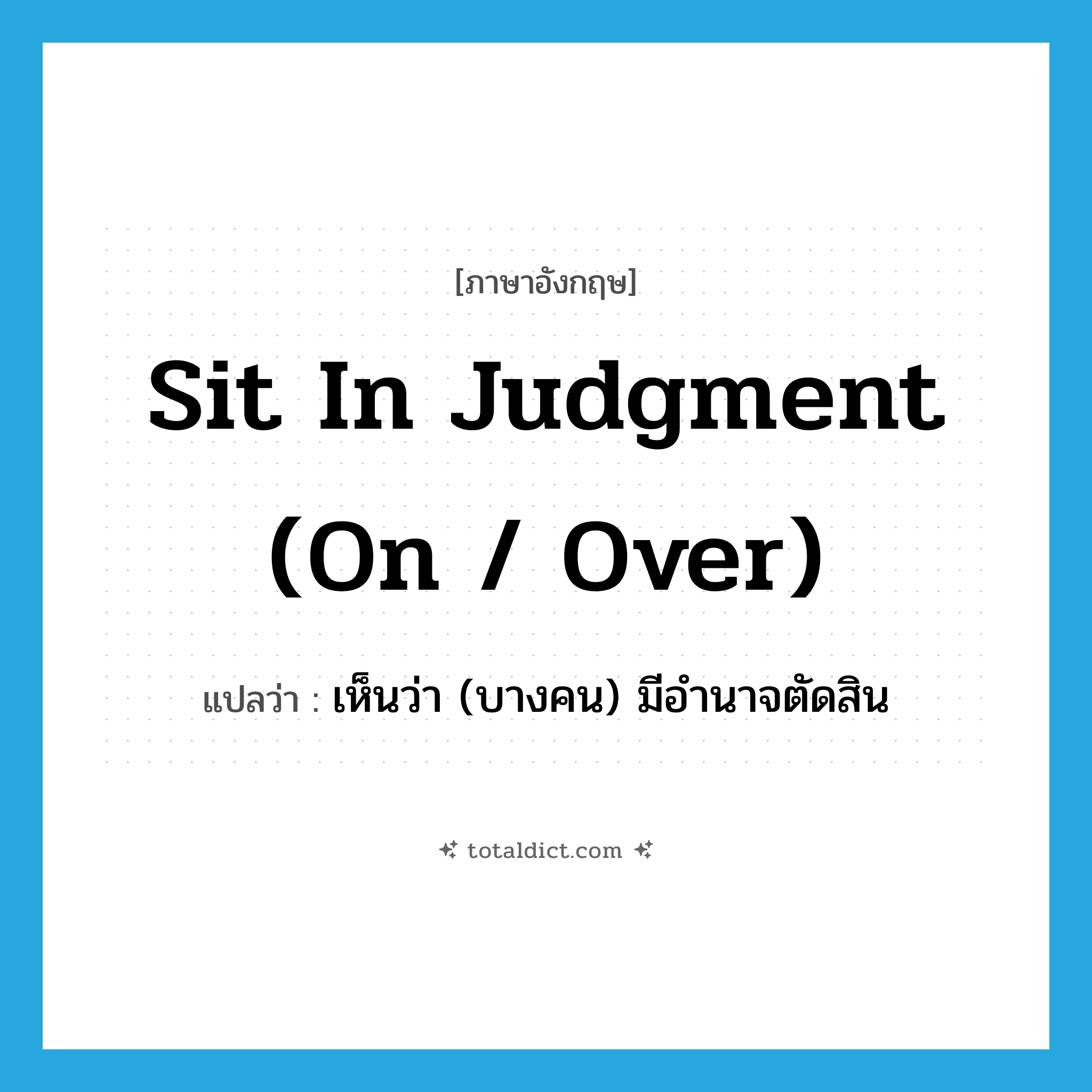 sit in judgment (on / over) แปลว่า?, คำศัพท์ภาษาอังกฤษ sit in judgment (on / over) แปลว่า เห็นว่า (บางคน) มีอำนาจตัดสิน ประเภท PHRV หมวด PHRV