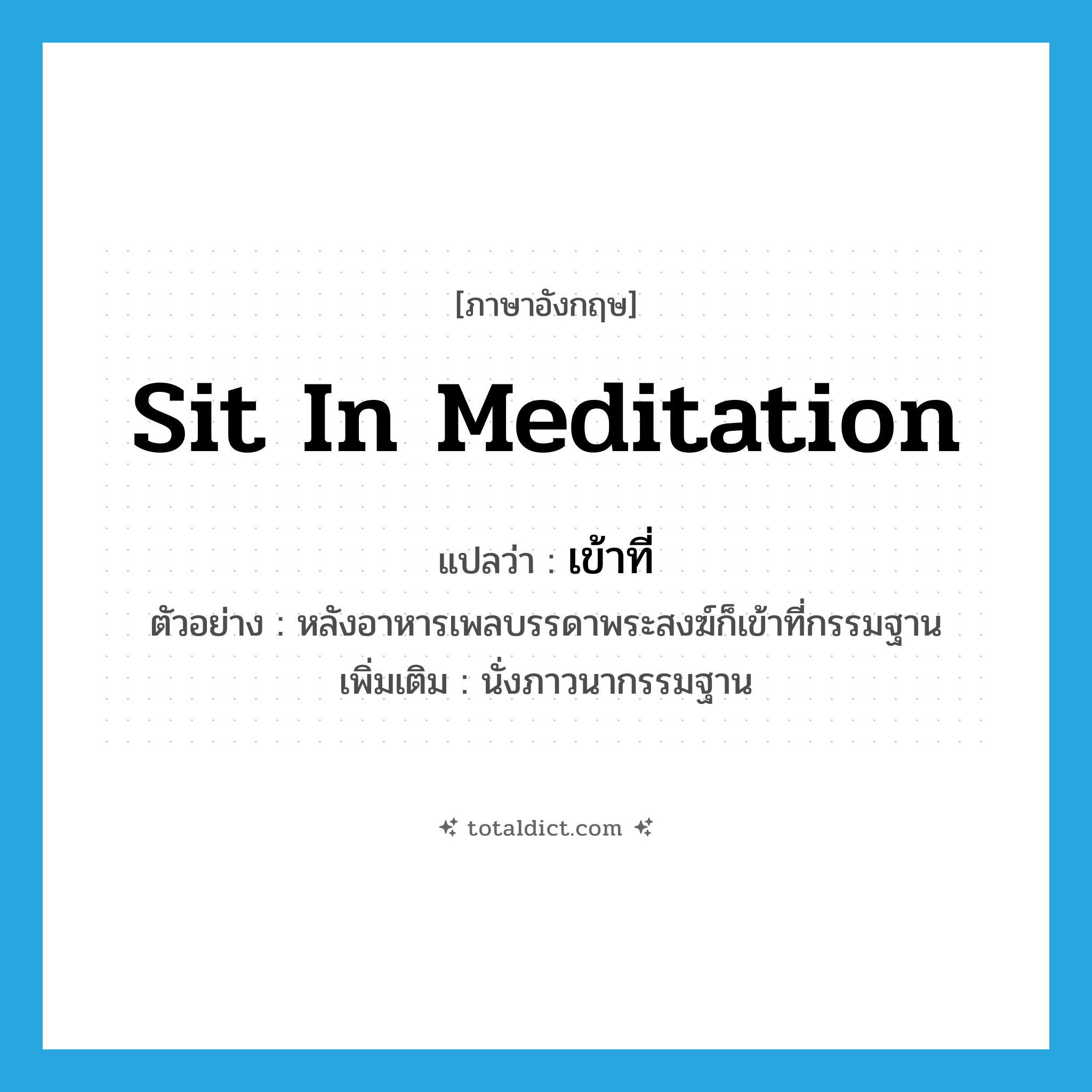 เข้าที่ ภาษาอังกฤษ?, คำศัพท์ภาษาอังกฤษ เข้าที่ แปลว่า sit in meditation ประเภท V ตัวอย่าง หลังอาหารเพลบรรดาพระสงฆ์ก็เข้าที่กรรมฐาน เพิ่มเติม นั่งภาวนากรรมฐาน หมวด V