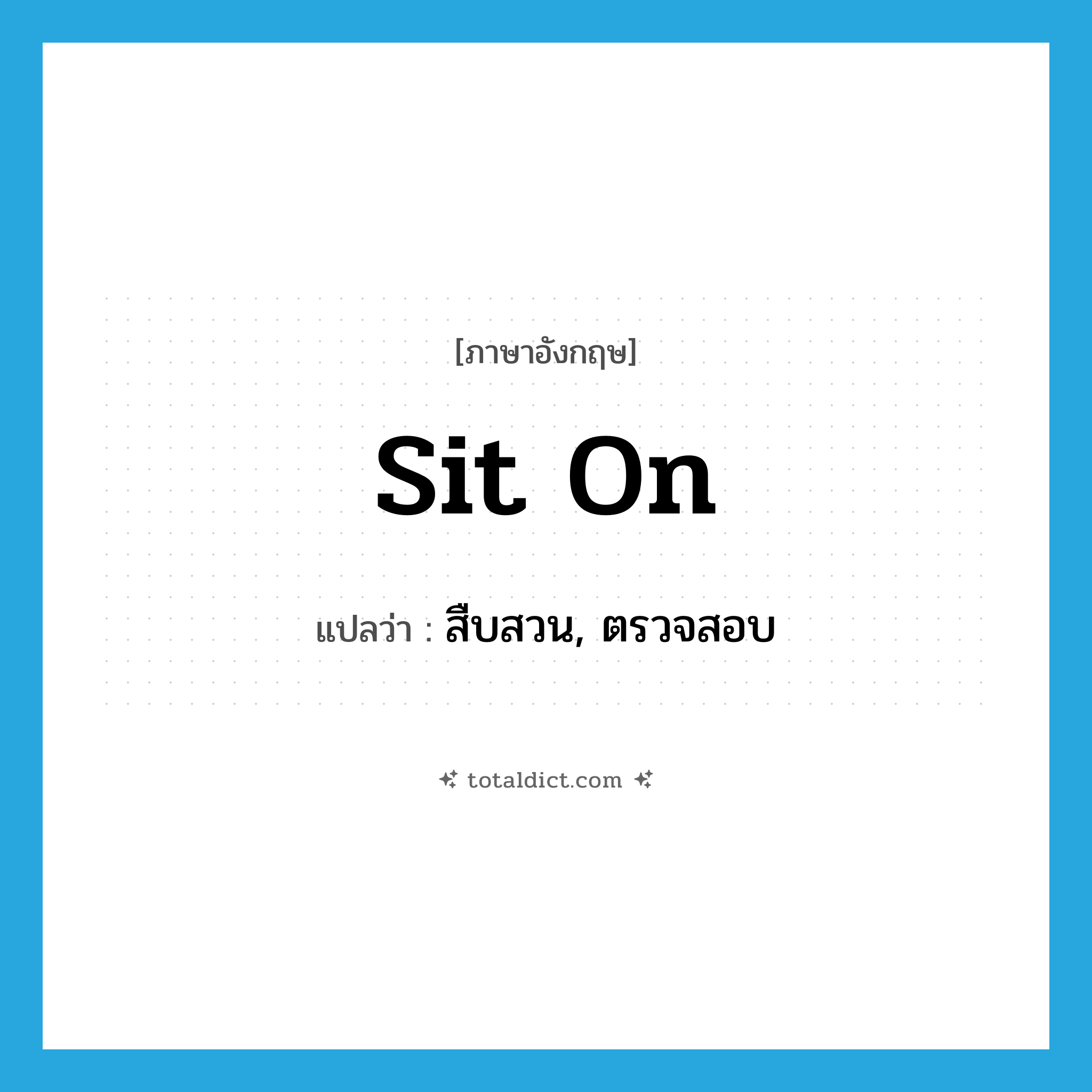 sit on แปลว่า?, คำศัพท์ภาษาอังกฤษ sit on แปลว่า สืบสวน, ตรวจสอบ ประเภท PHRV หมวด PHRV