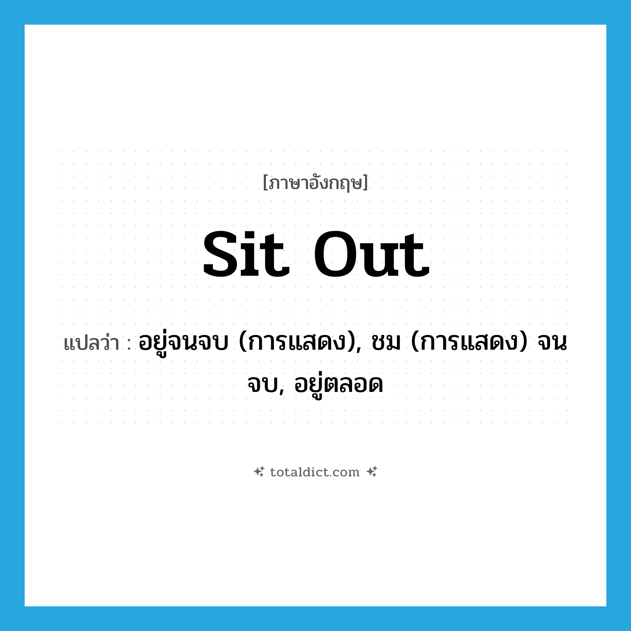 sit out แปลว่า?, คำศัพท์ภาษาอังกฤษ sit out แปลว่า อยู่จนจบ (การแสดง), ชม (การแสดง) จนจบ, อยู่ตลอด ประเภท PHRV หมวด PHRV
