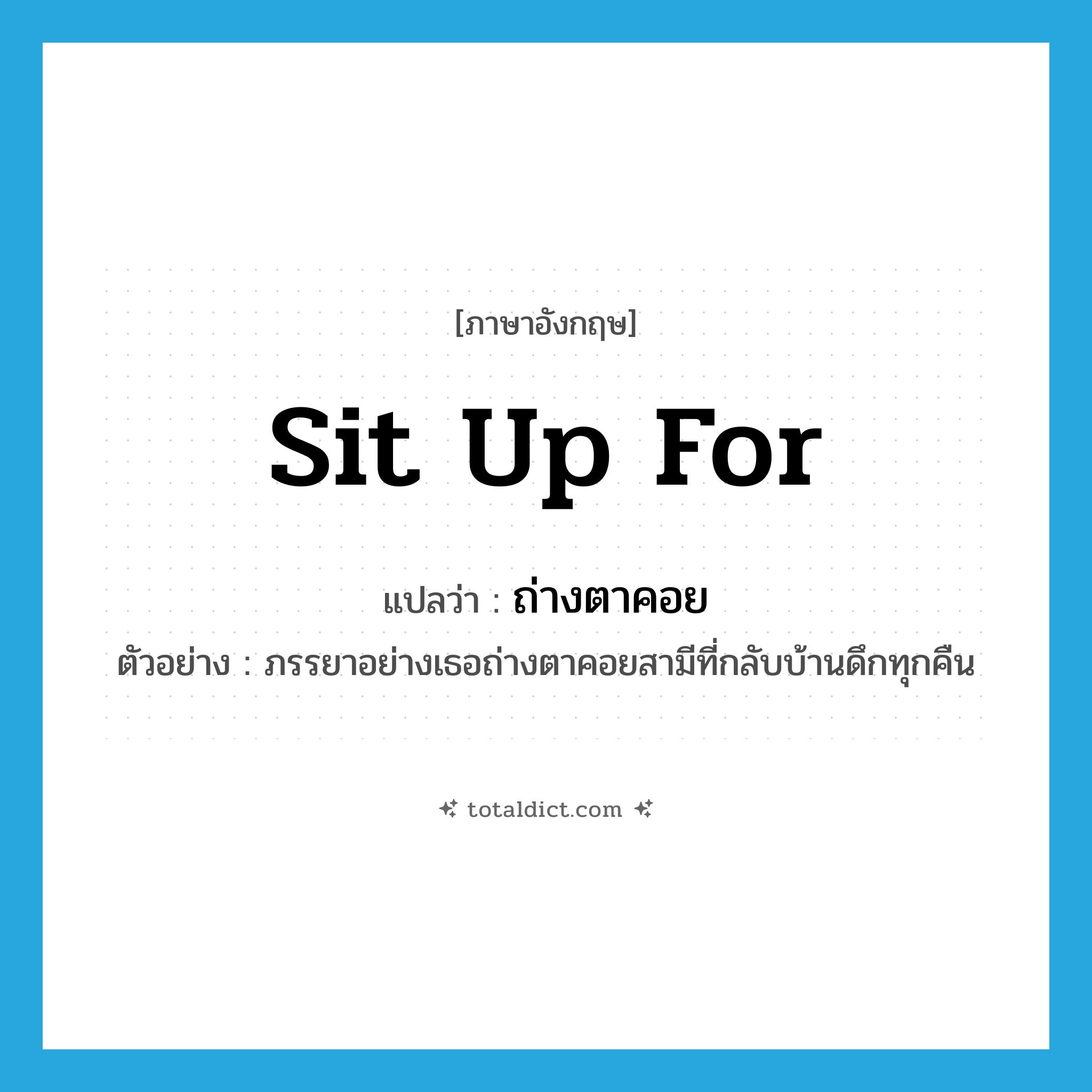 sit up for แปลว่า?, คำศัพท์ภาษาอังกฤษ sit up for แปลว่า ถ่างตาคอย ประเภท V ตัวอย่าง ภรรยาอย่างเธอถ่างตาคอยสามีที่กลับบ้านดึกทุกคืน หมวด V