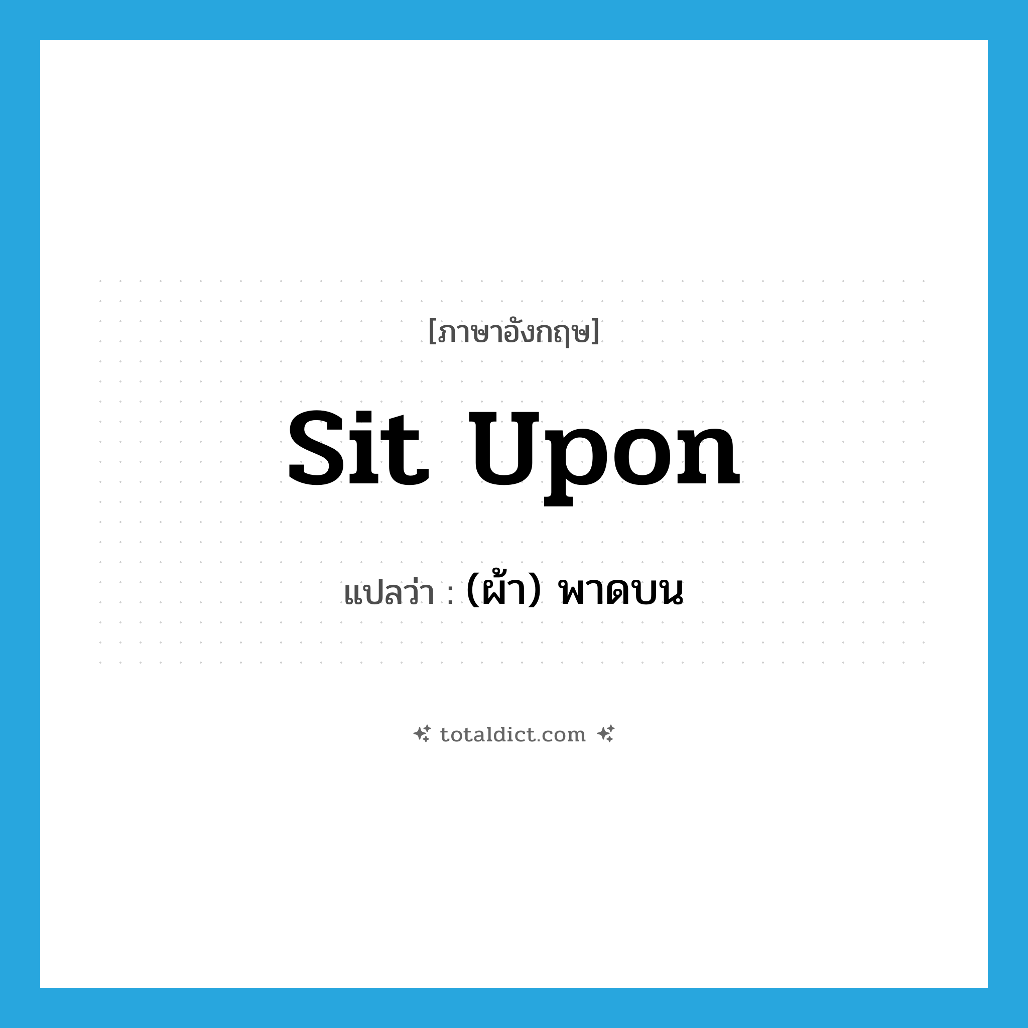 sit upon แปลว่า?, คำศัพท์ภาษาอังกฤษ sit upon แปลว่า (ผ้า) พาดบน ประเภท PHRV หมวด PHRV