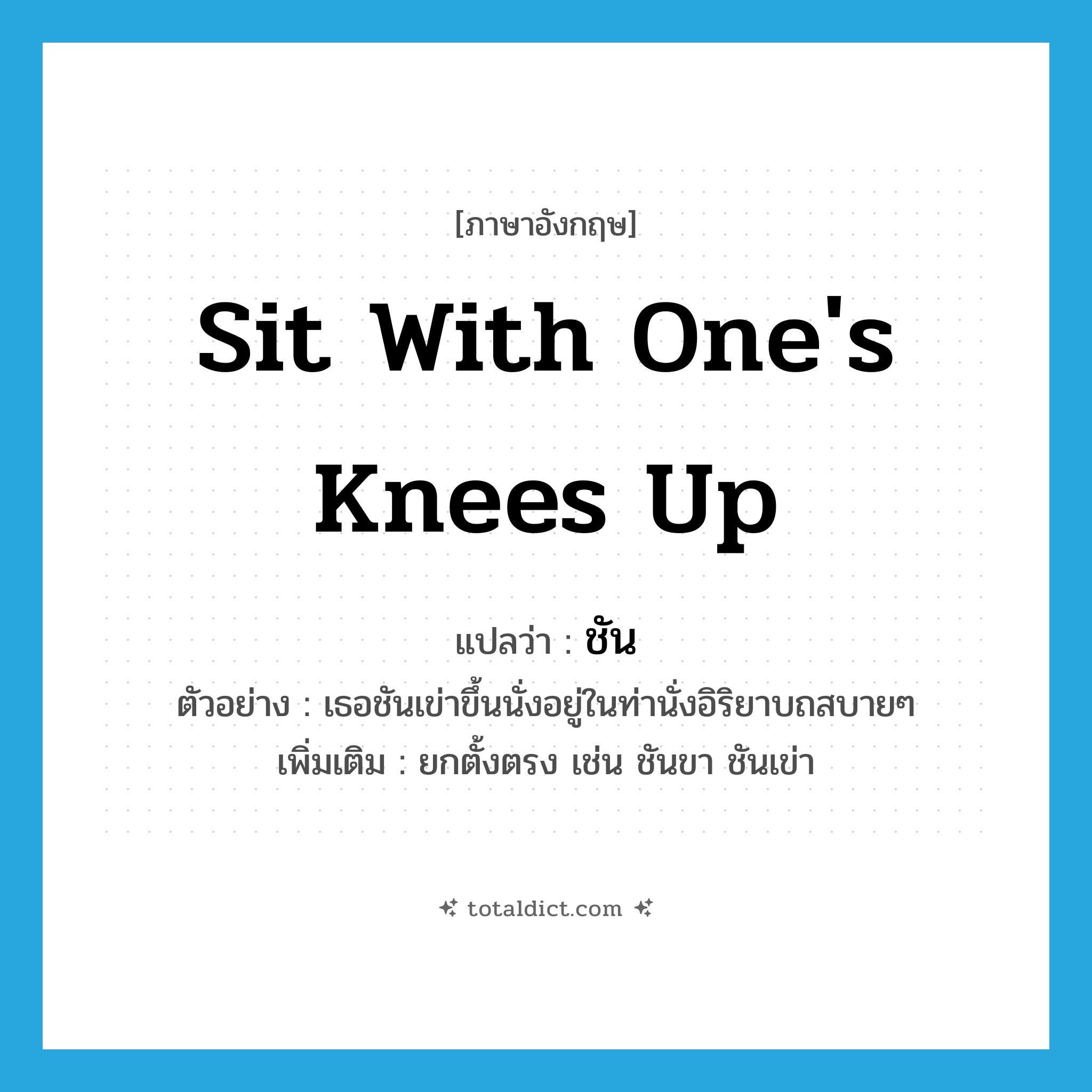 sit with one&#39;s knees up แปลว่า?, คำศัพท์ภาษาอังกฤษ sit with one&#39;s knees up แปลว่า ชัน ประเภท V ตัวอย่าง เธอชันเข่าขึ้นนั่งอยู่ในท่านั่งอิริยาบถสบายๆ เพิ่มเติม ยกตั้งตรง เช่น ชันขา ชันเข่า หมวด V