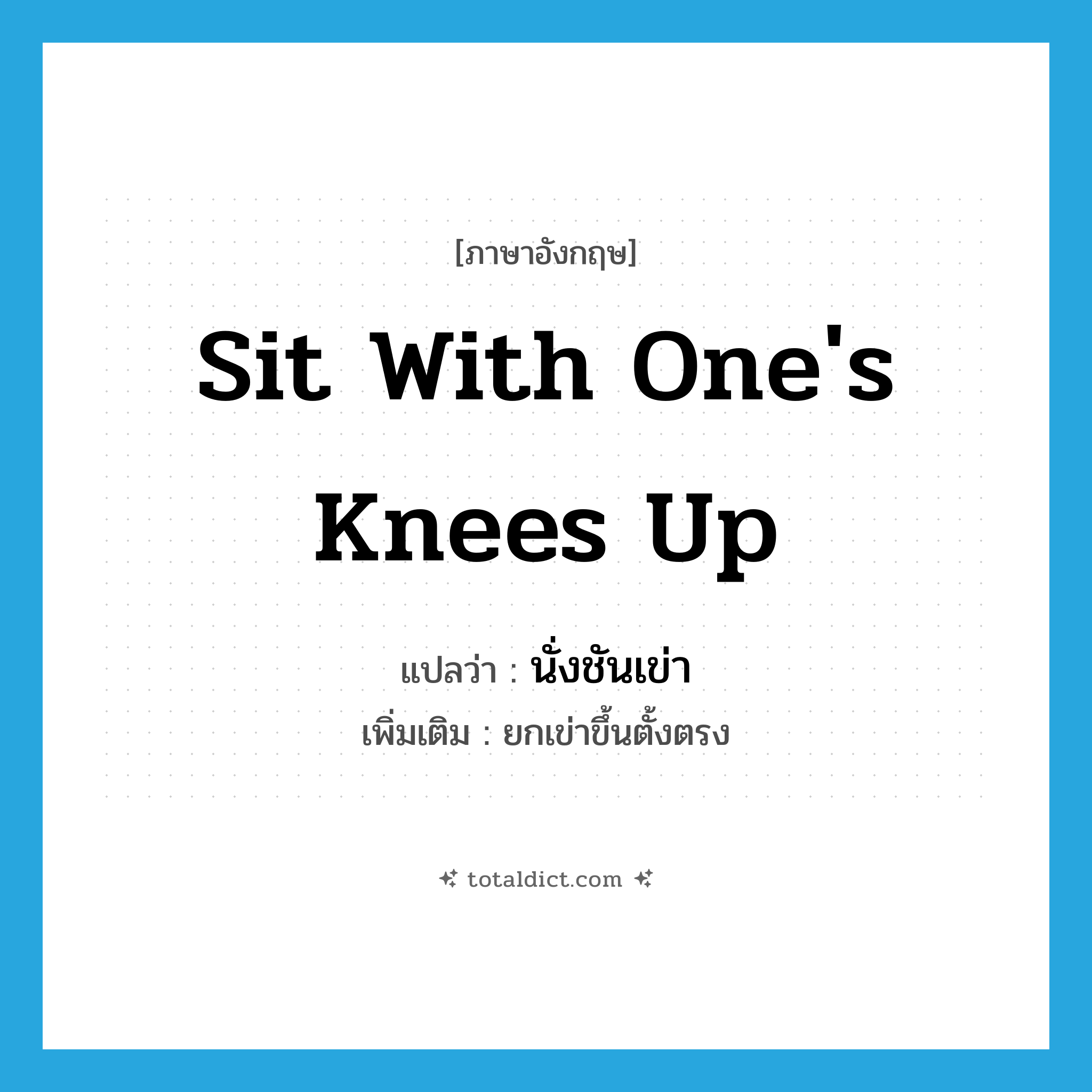 sit with one&#39;s knees up แปลว่า?, คำศัพท์ภาษาอังกฤษ sit with one&#39;s knees up แปลว่า นั่งชันเข่า ประเภท V เพิ่มเติม ยกเข่าขึ้นตั้งตรง หมวด V