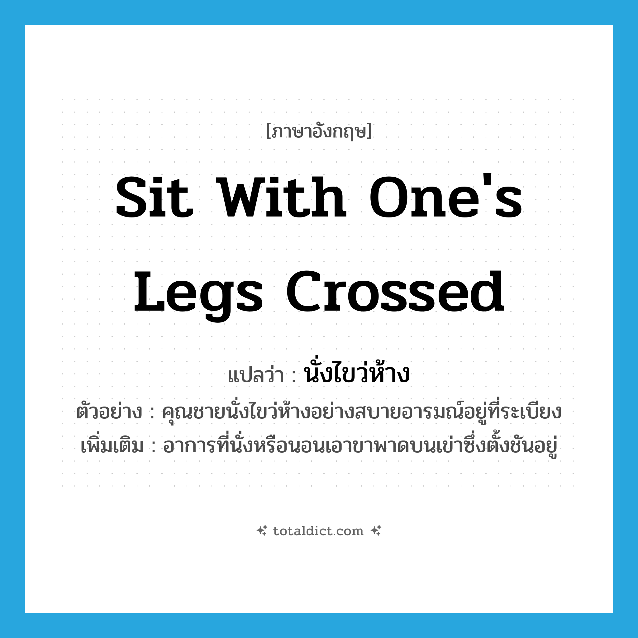 sit with one&#39;s legs crossed แปลว่า?, คำศัพท์ภาษาอังกฤษ sit with one&#39;s legs crossed แปลว่า นั่งไขว่ห้าง ประเภท V ตัวอย่าง คุณชายนั่งไขว่ห้างอย่างสบายอารมณ์อยู่ที่ระเบียง เพิ่มเติม อาการที่นั่งหรือนอนเอาขาพาดบนเข่าซึ่งตั้งชันอยู่ หมวด V