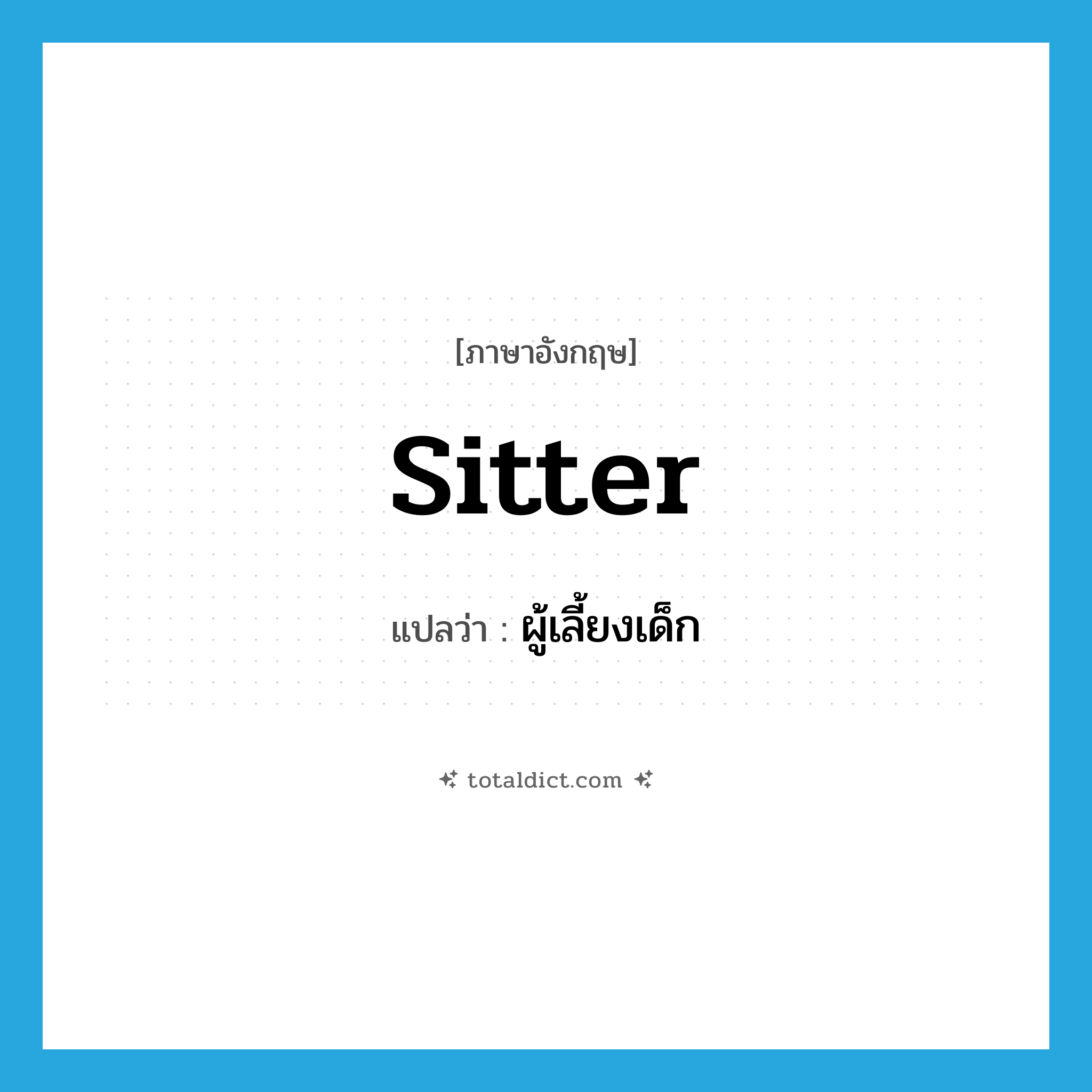 sitter แปลว่า?, คำศัพท์ภาษาอังกฤษ sitter แปลว่า ผู้เลี้ยงเด็ก ประเภท N หมวด N