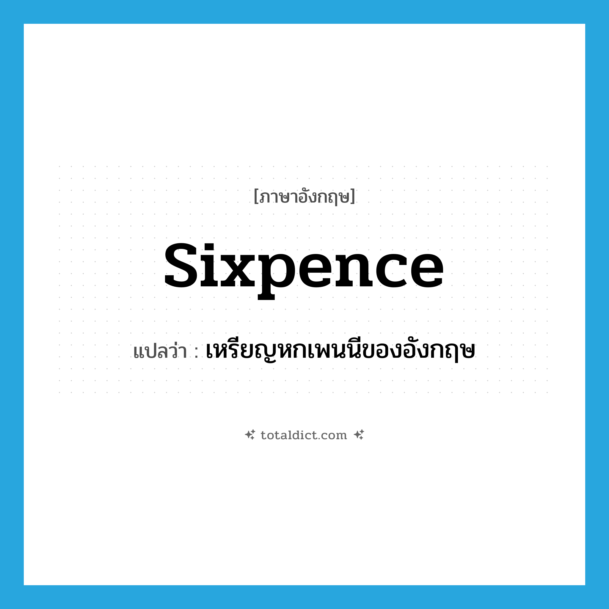 sixpence แปลว่า?, คำศัพท์ภาษาอังกฤษ sixpence แปลว่า เหรียญหกเพนนีของอังกฤษ ประเภท N หมวด N