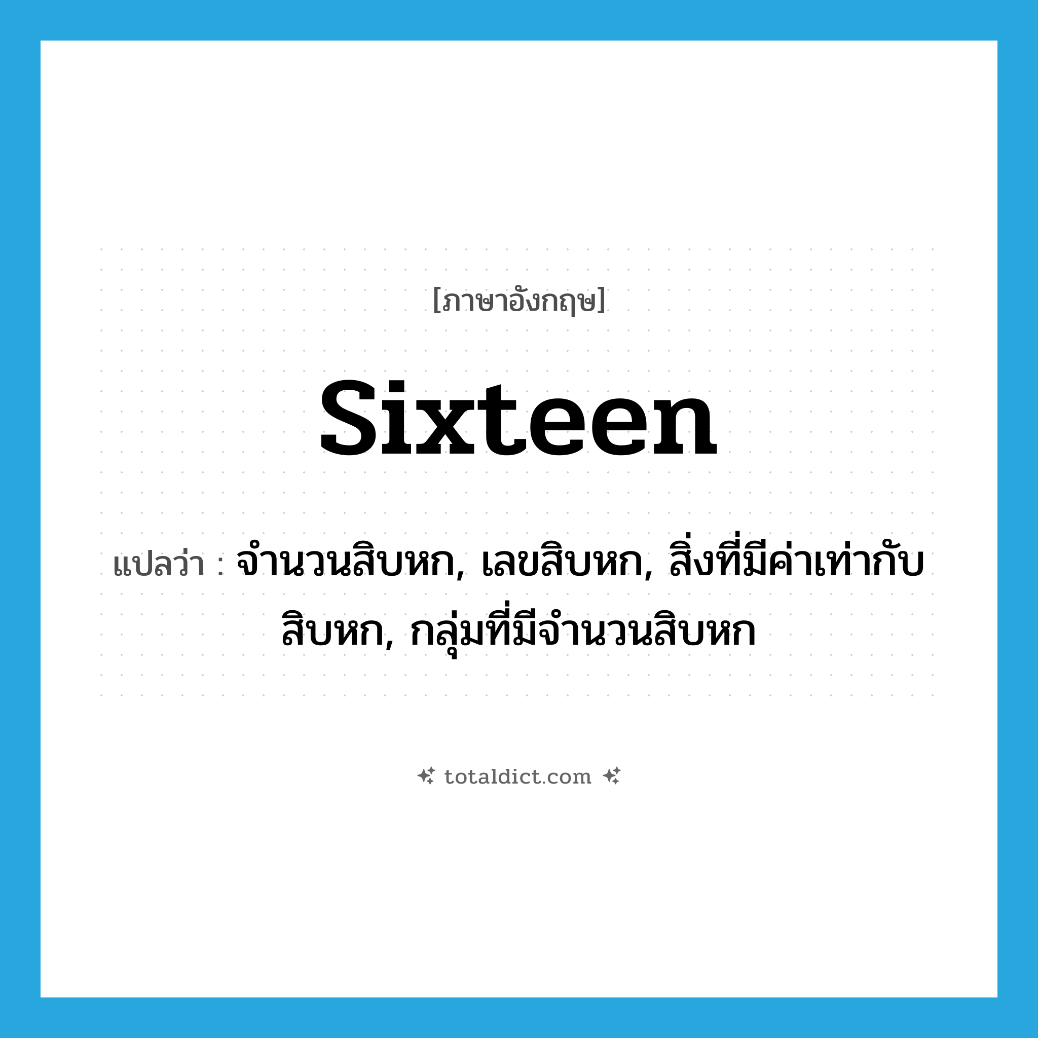 sixteen แปลว่า?, คำศัพท์ภาษาอังกฤษ sixteen แปลว่า จำนวนสิบหก, เลขสิบหก, สิ่งที่มีค่าเท่ากับสิบหก, กลุ่มที่มีจำนวนสิบหก ประเภท N หมวด N