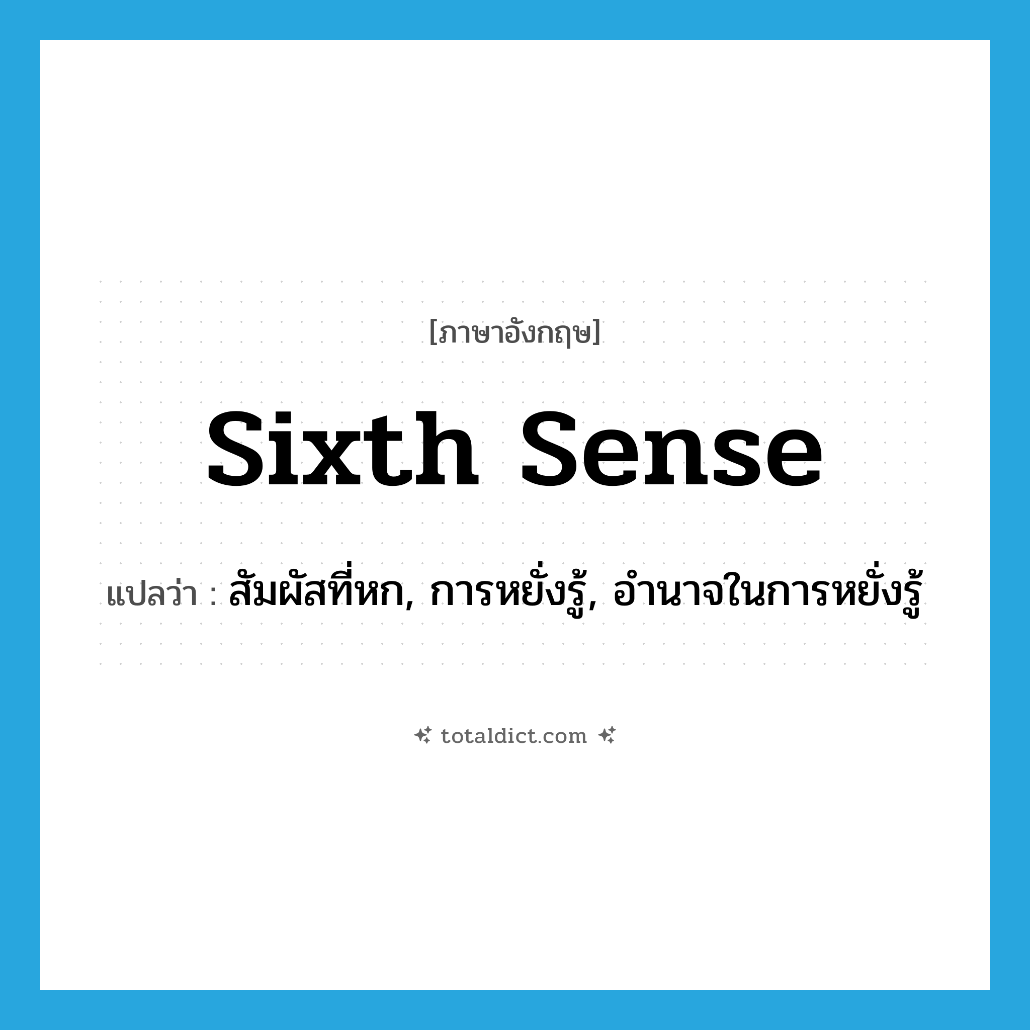 sixth sense แปลว่า?, คำศัพท์ภาษาอังกฤษ sixth sense แปลว่า สัมผัสที่หก, การหยั่งรู้, อำนาจในการหยั่งรู้ ประเภท N หมวด N