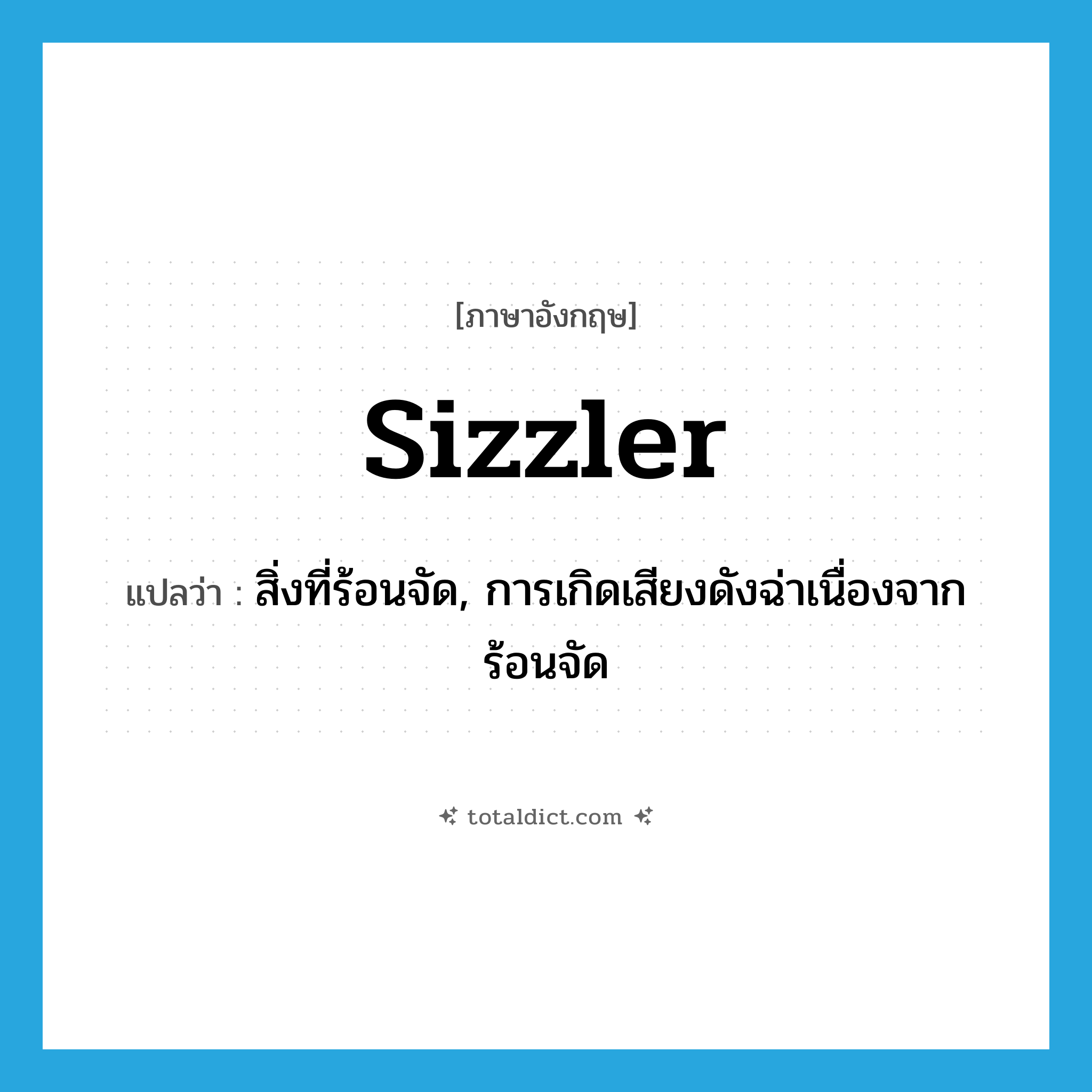 sizzler แปลว่า?, คำศัพท์ภาษาอังกฤษ sizzler แปลว่า สิ่งที่ร้อนจัด, การเกิดเสียงดังฉ่าเนื่องจากร้อนจัด ประเภท N หมวด N