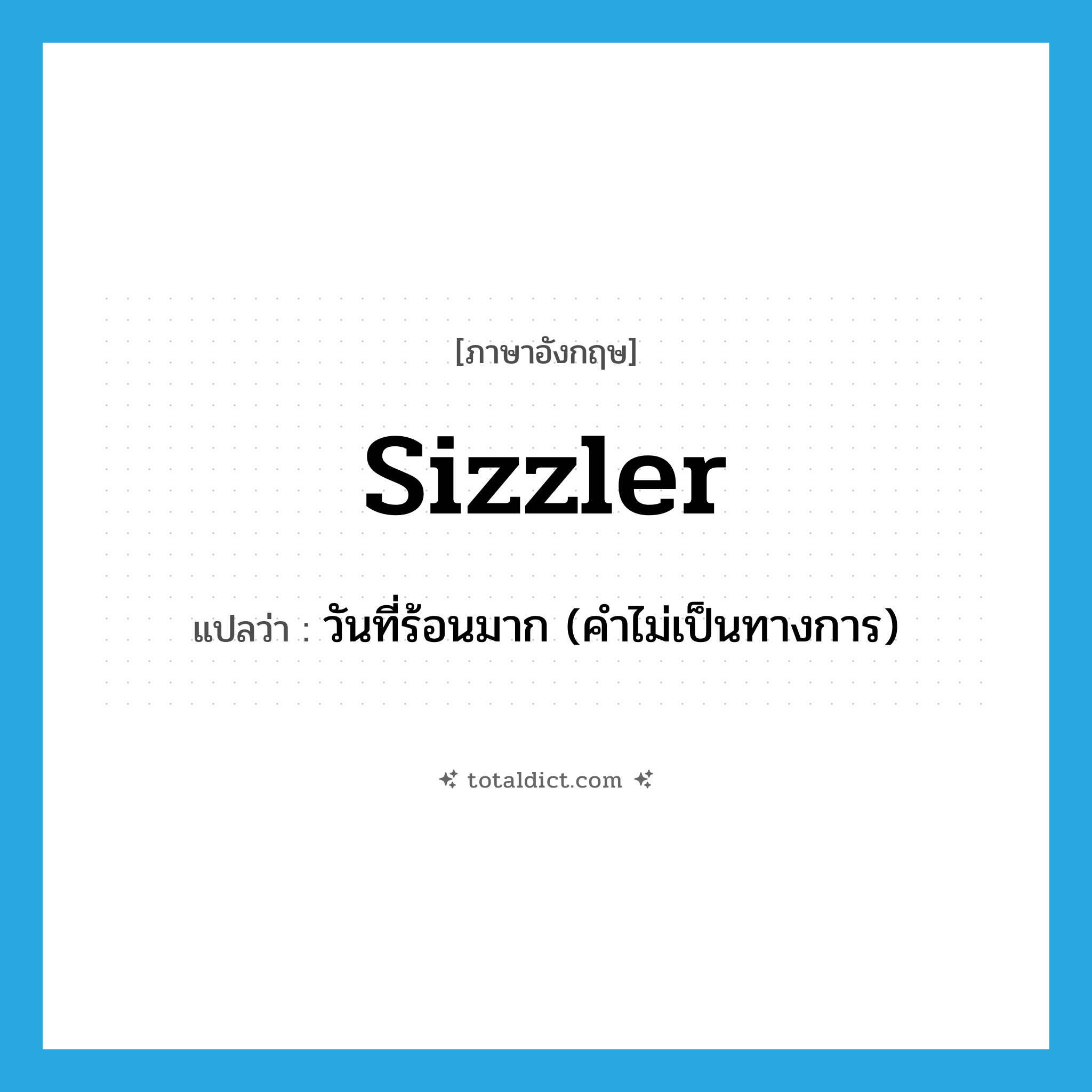 sizzler แปลว่า?, คำศัพท์ภาษาอังกฤษ sizzler แปลว่า วันที่ร้อนมาก (คำไม่เป็นทางการ) ประเภท N หมวด N