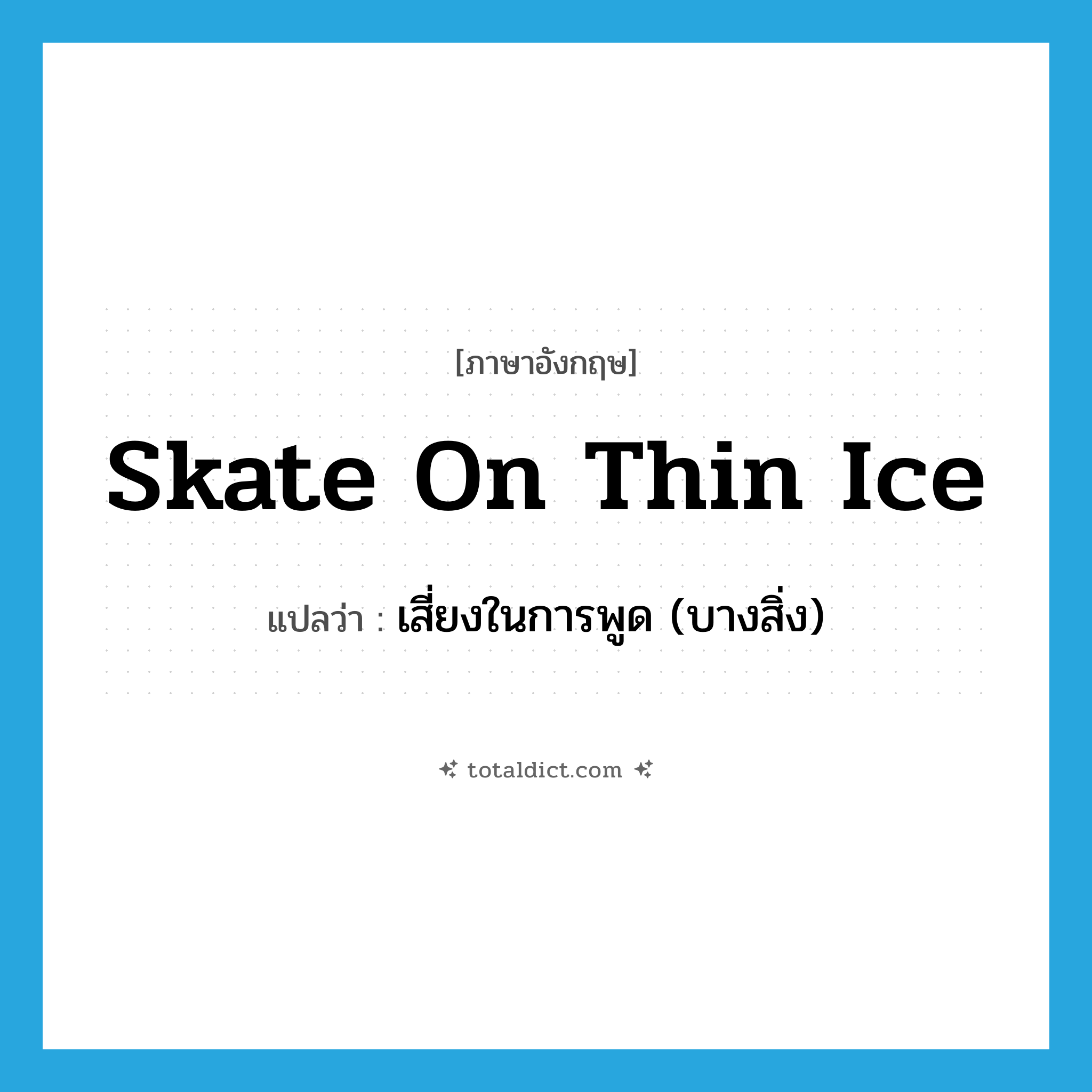 skate on thin ice แปลว่า?, คำศัพท์ภาษาอังกฤษ skate on thin ice แปลว่า เสี่ยงในการพูด (บางสิ่ง) ประเภท IDM หมวด IDM